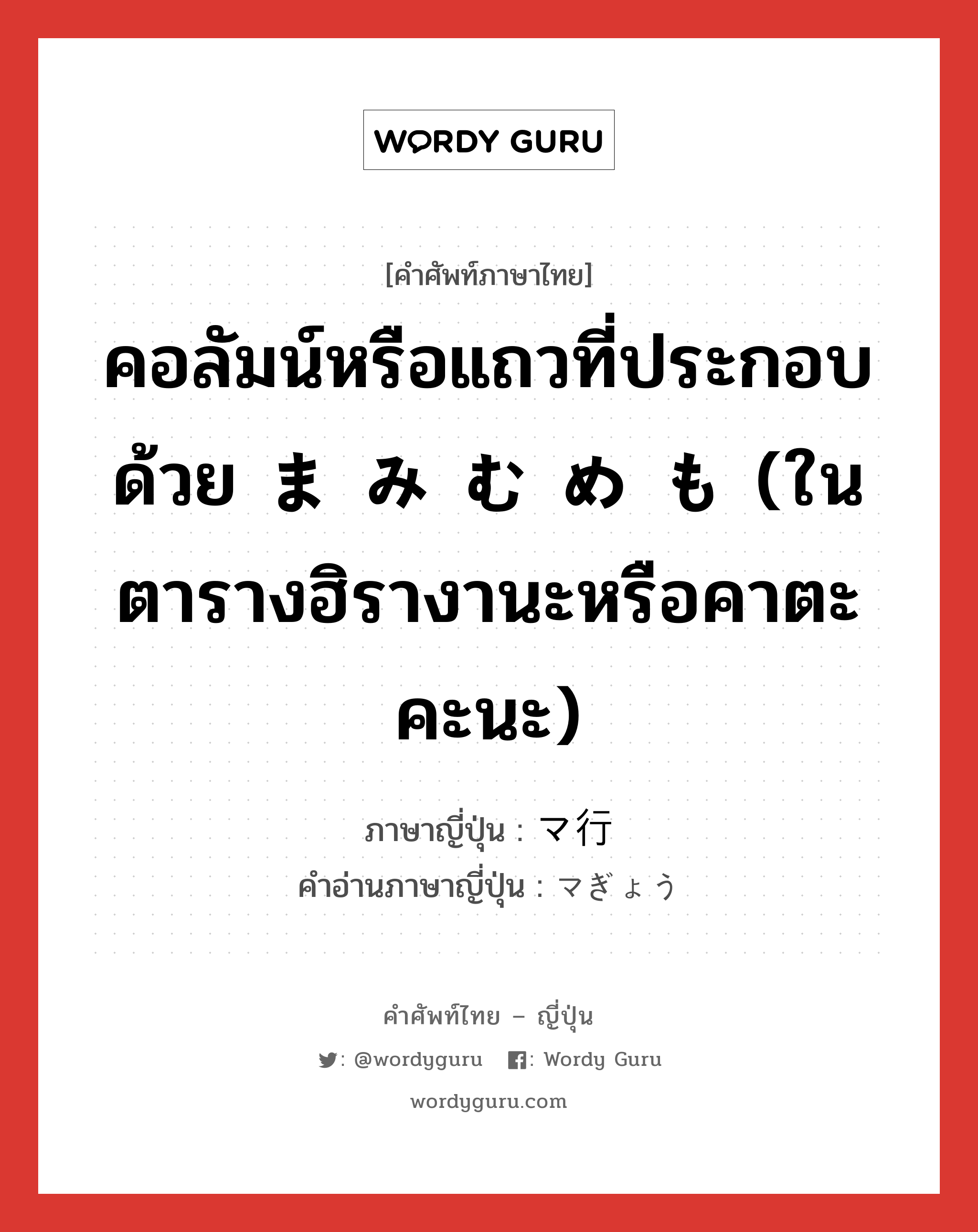 คอลัมน์หรือแถวที่ประกอบด้วย ま み む め も (ในตารางฮิรางานะหรือคาตะคะนะ) ภาษาญี่ปุ่นคืออะไร, คำศัพท์ภาษาไทย - ญี่ปุ่น คอลัมน์หรือแถวที่ประกอบด้วย ま み む め も (ในตารางฮิรางานะหรือคาตะคะนะ) ภาษาญี่ปุ่น マ行 คำอ่านภาษาญี่ปุ่น マぎょう หมวด n หมวด n