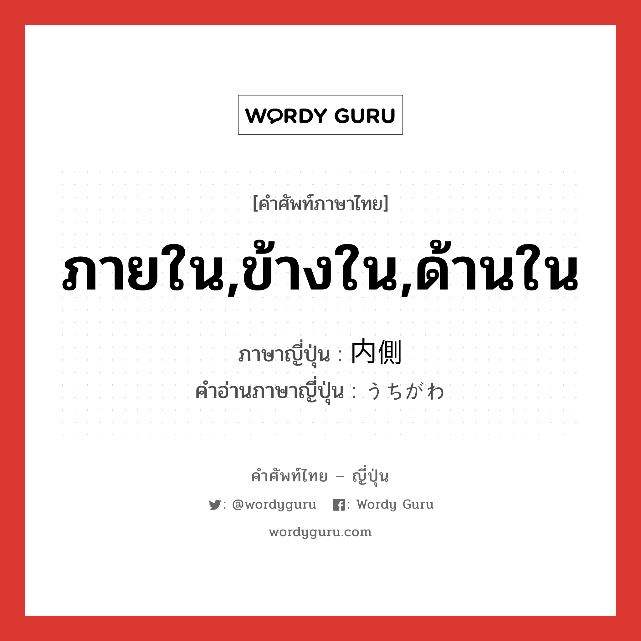 ภายใน,ข้างใน,ด้านใน ภาษาญี่ปุ่นคืออะไร, คำศัพท์ภาษาไทย - ญี่ปุ่น ภายใน,ข้างใน,ด้านใน ภาษาญี่ปุ่น 内側 คำอ่านภาษาญี่ปุ่น うちがわ หมวด n หมวด n