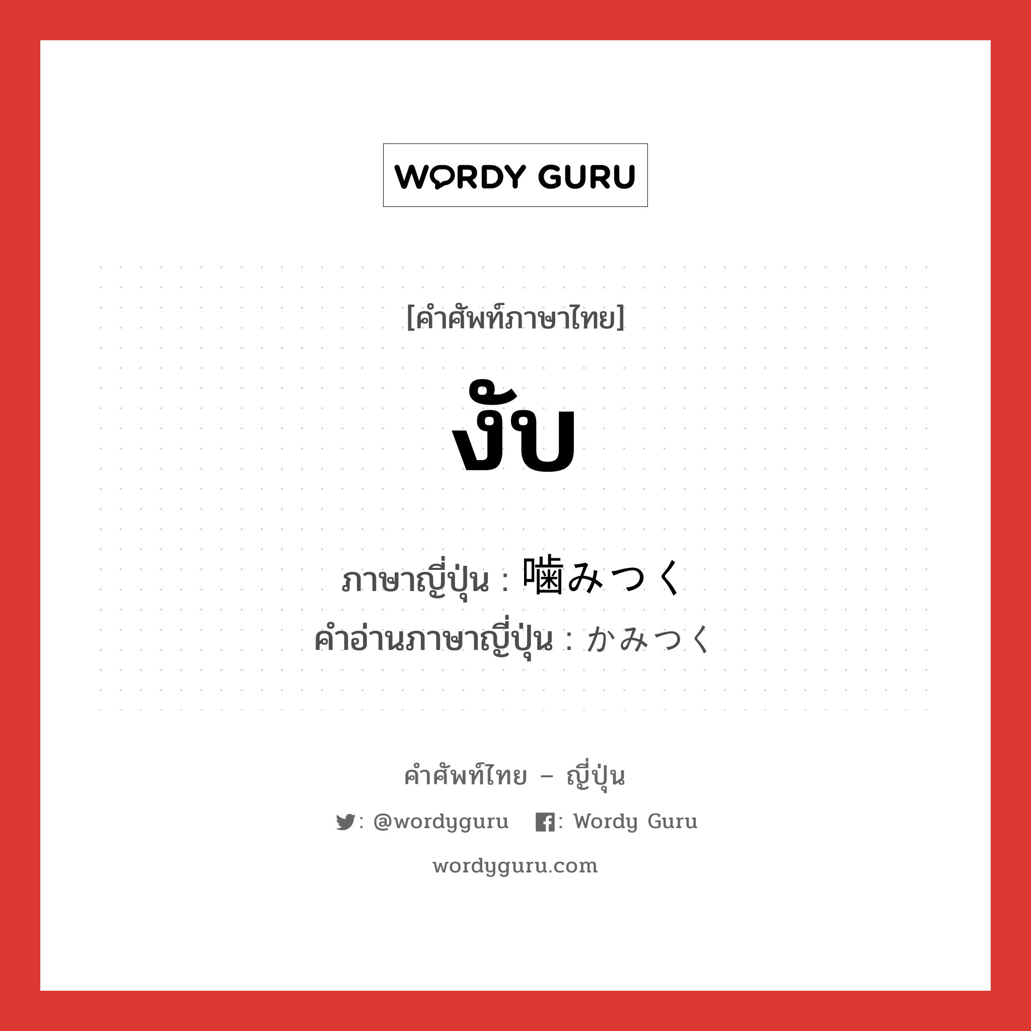 งับ ภาษาญี่ปุ่นคืออะไร, คำศัพท์ภาษาไทย - ญี่ปุ่น งับ ภาษาญี่ปุ่น 噛みつく คำอ่านภาษาญี่ปุ่น かみつく หมวด v5k หมวด v5k