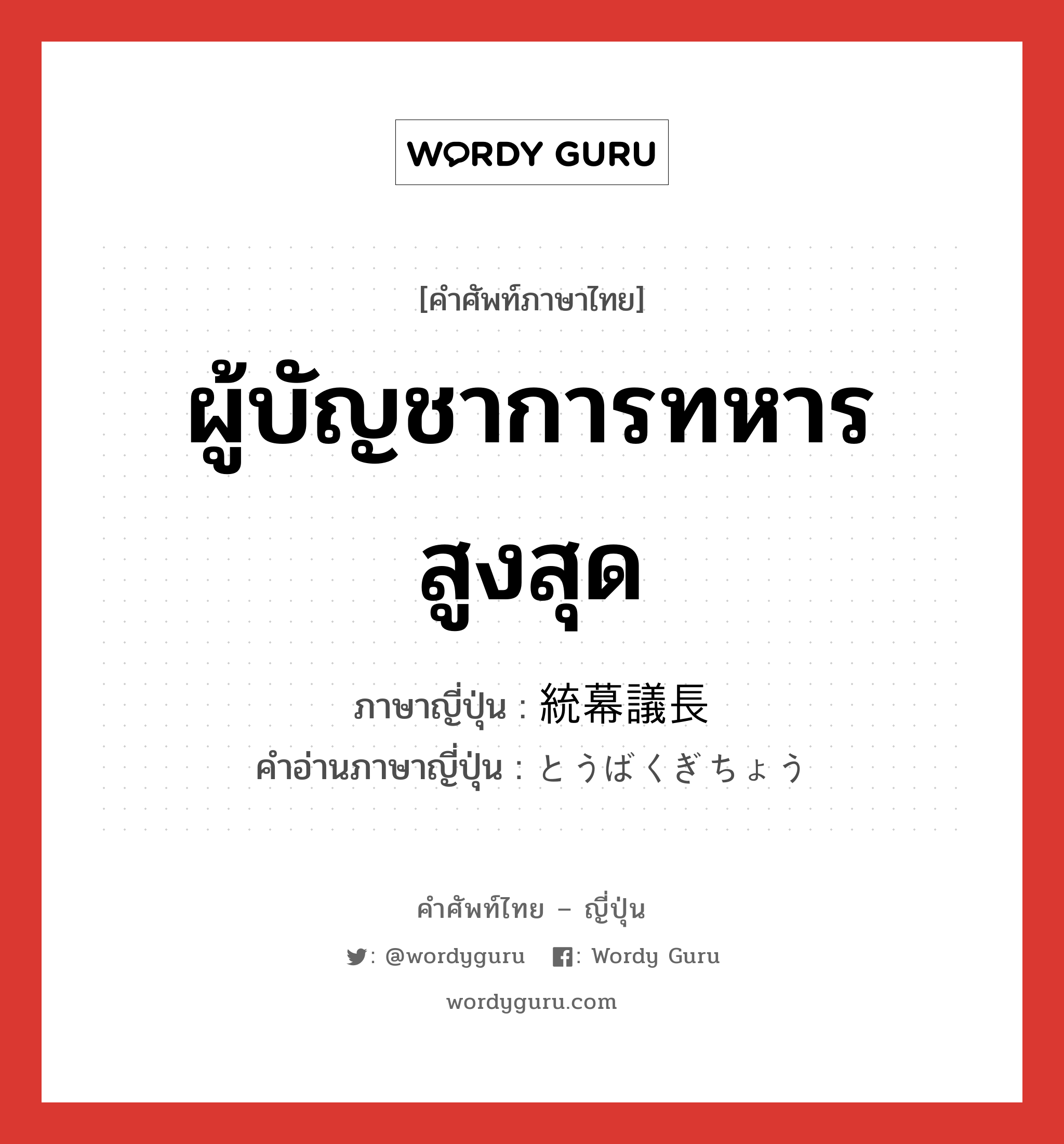 ผู้บัญชาการทหารสูงสุด ภาษาญี่ปุ่นคืออะไร, คำศัพท์ภาษาไทย - ญี่ปุ่น ผู้บัญชาการทหารสูงสุด ภาษาญี่ปุ่น 統幕議長 คำอ่านภาษาญี่ปุ่น とうばくぎちょう หมวด n หมวด n