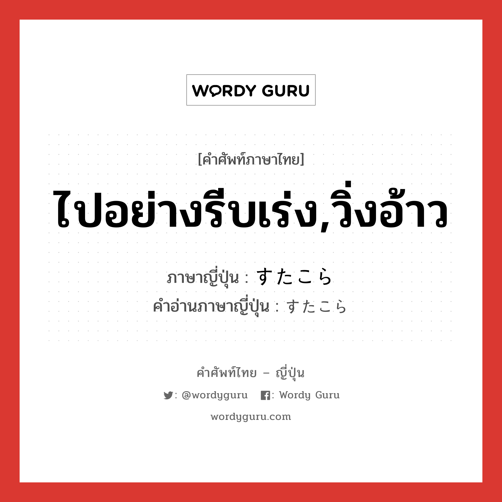 ไปอย่างรีบเร่ง,วิ่งอ้าว ภาษาญี่ปุ่นคืออะไร, คำศัพท์ภาษาไทย - ญี่ปุ่น ไปอย่างรีบเร่ง,วิ่งอ้าว ภาษาญี่ปุ่น すたこら คำอ่านภาษาญี่ปุ่น すたこら หมวด adv หมวด adv