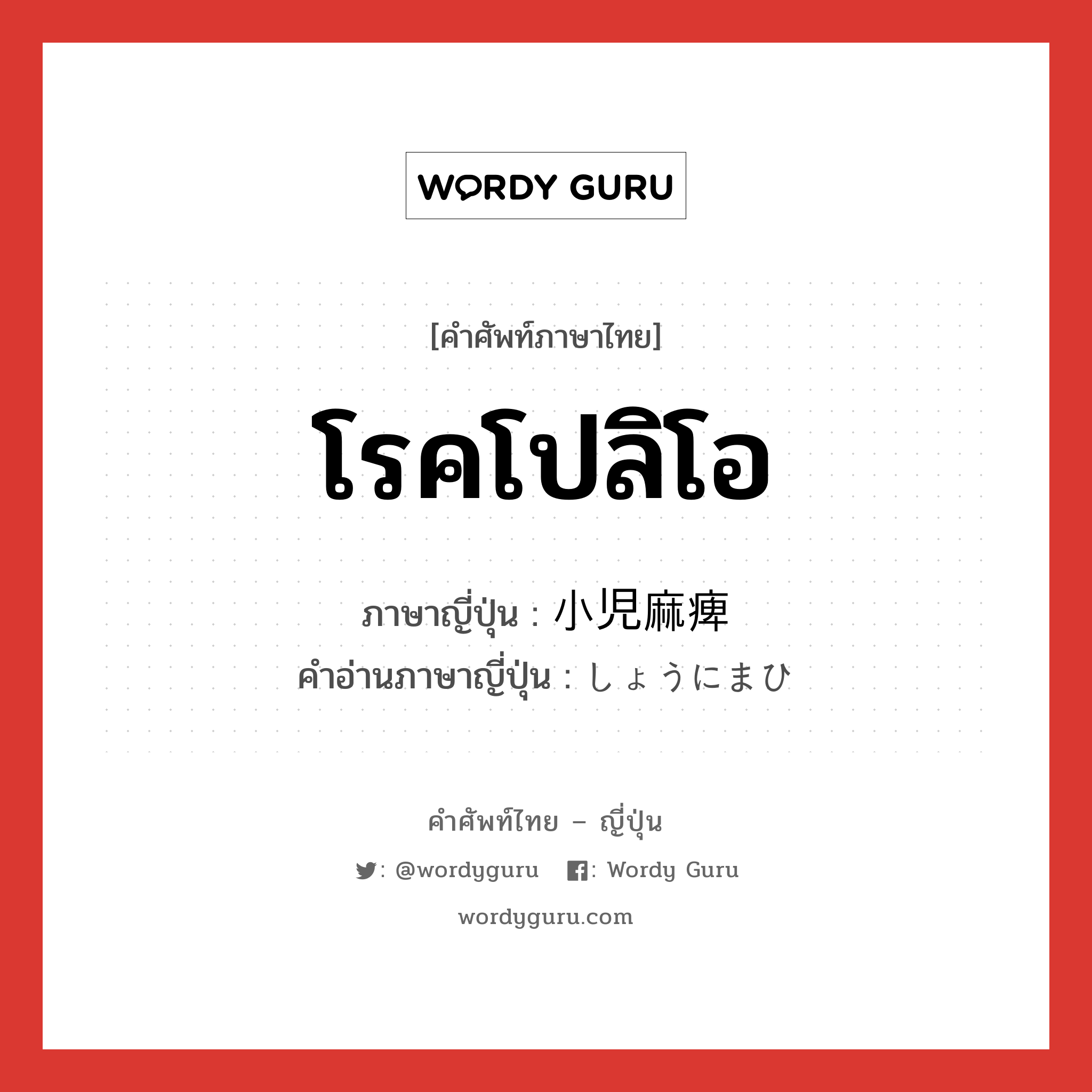 โรคโปลิโอ ภาษาญี่ปุ่นคืออะไร, คำศัพท์ภาษาไทย - ญี่ปุ่น โรคโปลิโอ ภาษาญี่ปุ่น 小児麻痺 คำอ่านภาษาญี่ปุ่น しょうにまひ หมวด n หมวด n