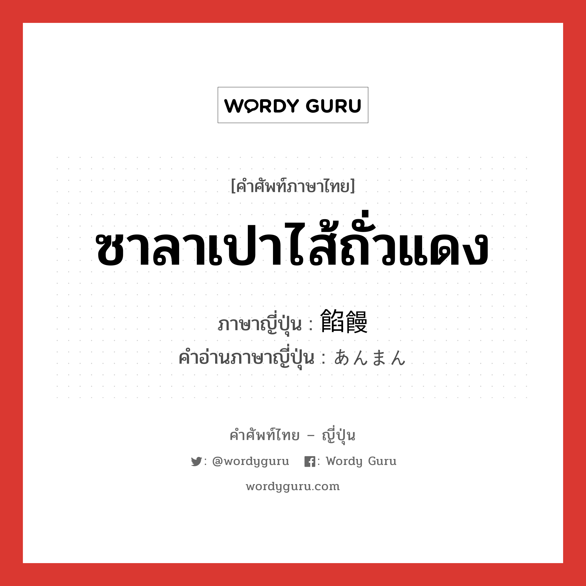 ซาลาเปาไส้ถั่วแดง ภาษาญี่ปุ่นคืออะไร, คำศัพท์ภาษาไทย - ญี่ปุ่น ซาลาเปาไส้ถั่วแดง ภาษาญี่ปุ่น 餡饅 คำอ่านภาษาญี่ปุ่น あんまん หมวด n หมวด n