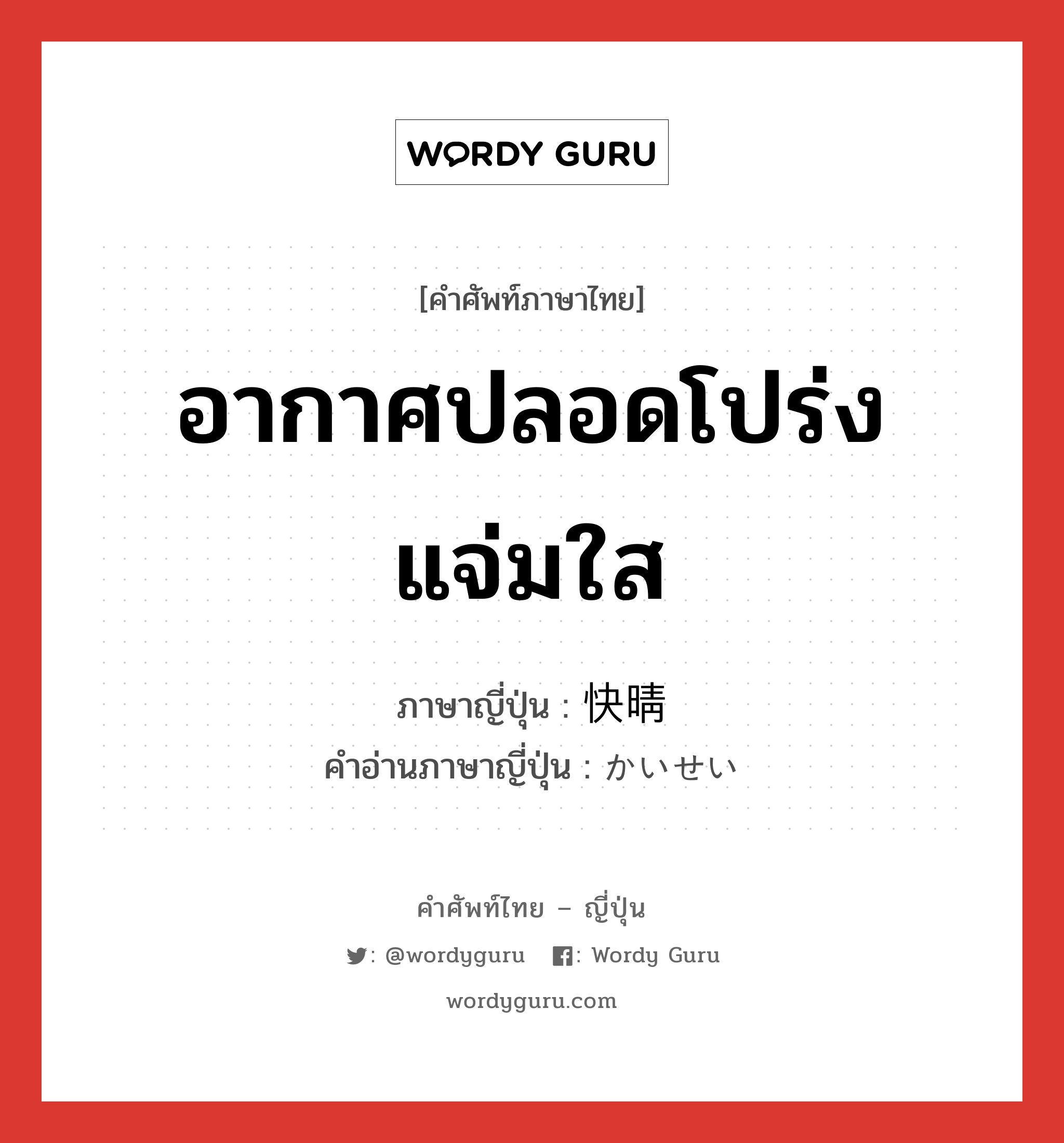 อากาศปลอดโปร่งแจ่มใส ภาษาญี่ปุ่นคืออะไร, คำศัพท์ภาษาไทย - ญี่ปุ่น อากาศปลอดโปร่งแจ่มใส ภาษาญี่ปุ่น 快晴 คำอ่านภาษาญี่ปุ่น かいせい หมวด n หมวด n