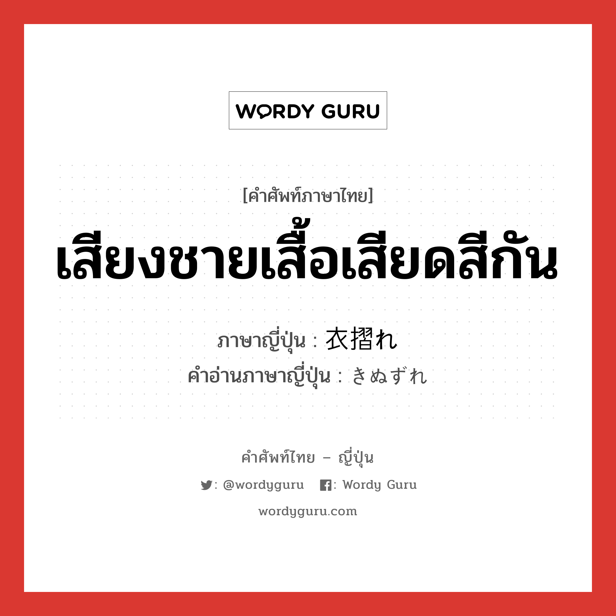 เสียงชายเสื้อเสียดสีกัน ภาษาญี่ปุ่นคืออะไร, คำศัพท์ภาษาไทย - ญี่ปุ่น เสียงชายเสื้อเสียดสีกัน ภาษาญี่ปุ่น 衣摺れ คำอ่านภาษาญี่ปุ่น きぬずれ หมวด n หมวด n