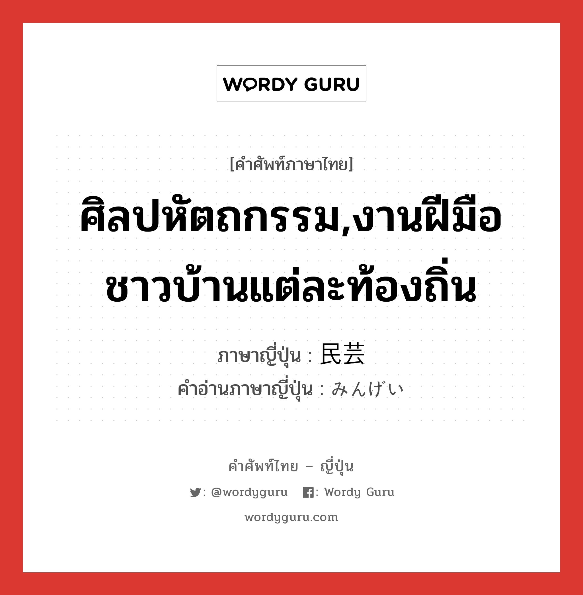 ศิลปหัตถกรรม,งานฝีมือชาวบ้านแต่ละท้องถิ่น ภาษาญี่ปุ่นคืออะไร, คำศัพท์ภาษาไทย - ญี่ปุ่น ศิลปหัตถกรรม,งานฝีมือชาวบ้านแต่ละท้องถิ่น ภาษาญี่ปุ่น 民芸 คำอ่านภาษาญี่ปุ่น みんげい หมวด n หมวด n