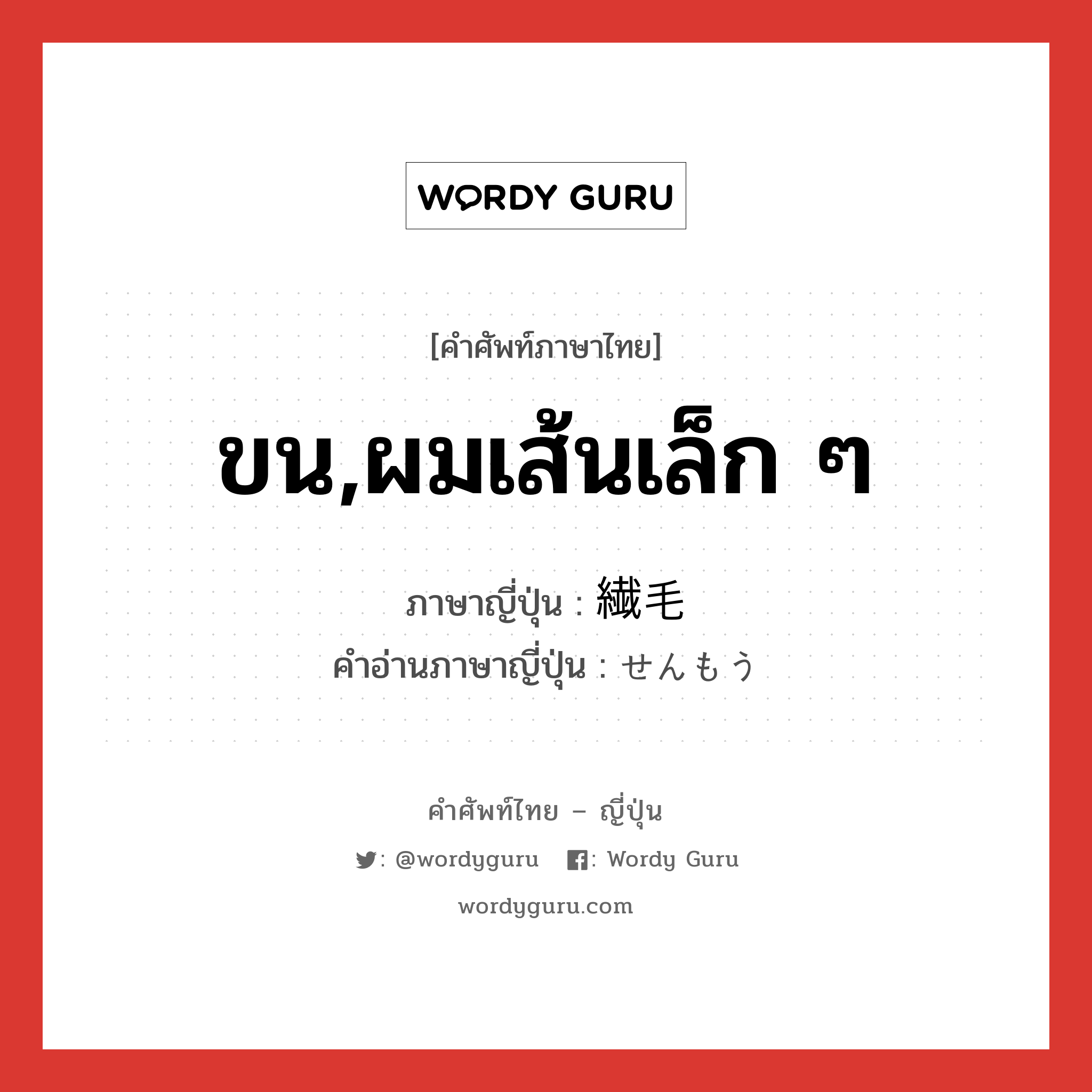 ขน,ผมเส้นเล็ก ๆ ภาษาญี่ปุ่นคืออะไร, คำศัพท์ภาษาไทย - ญี่ปุ่น ขน,ผมเส้นเล็ก ๆ ภาษาญี่ปุ่น 繊毛 คำอ่านภาษาญี่ปุ่น せんもう หมวด n หมวด n