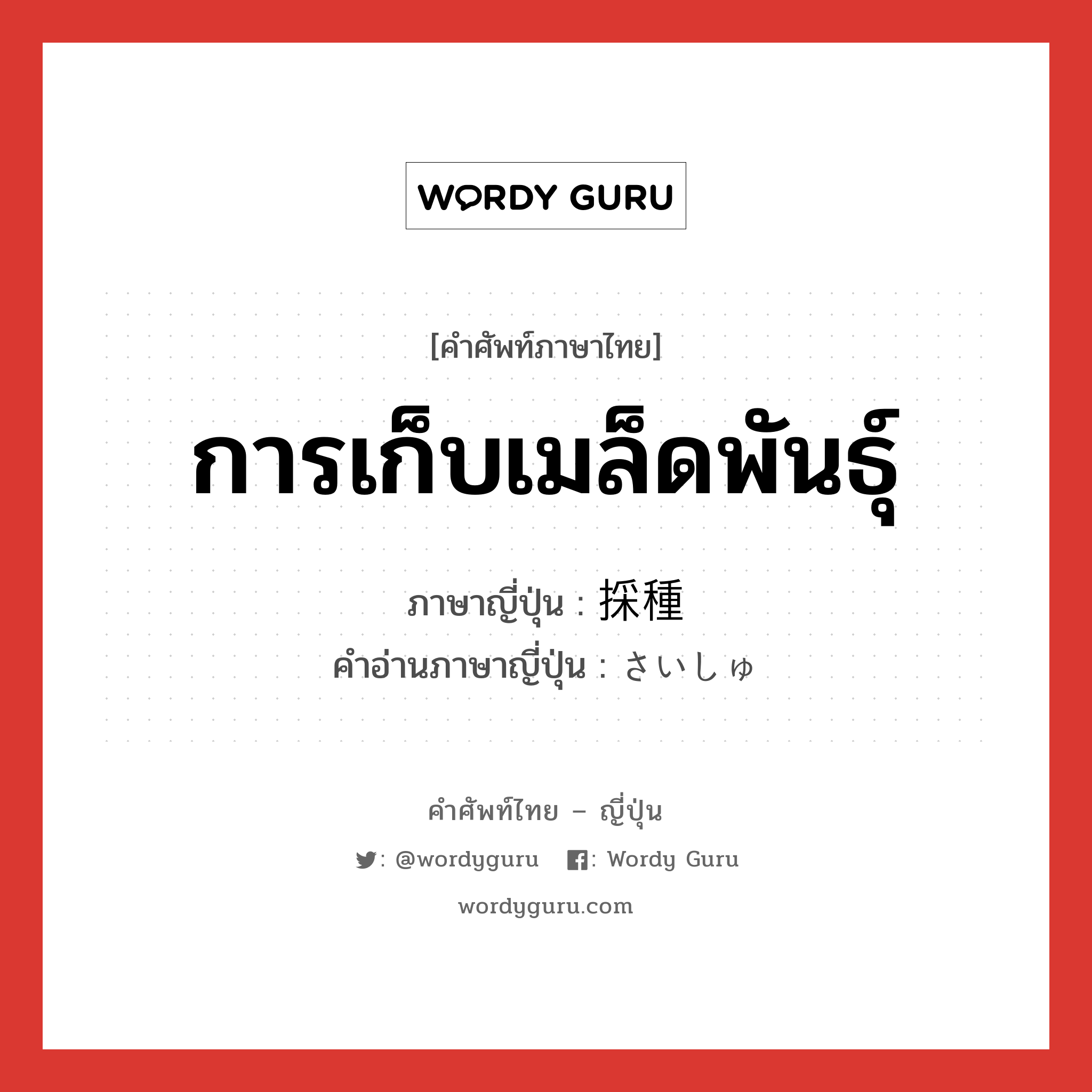 การเก็บเมล็ดพันธุ์ ภาษาญี่ปุ่นคืออะไร, คำศัพท์ภาษาไทย - ญี่ปุ่น การเก็บเมล็ดพันธุ์ ภาษาญี่ปุ่น 採種 คำอ่านภาษาญี่ปุ่น さいしゅ หมวด n หมวด n