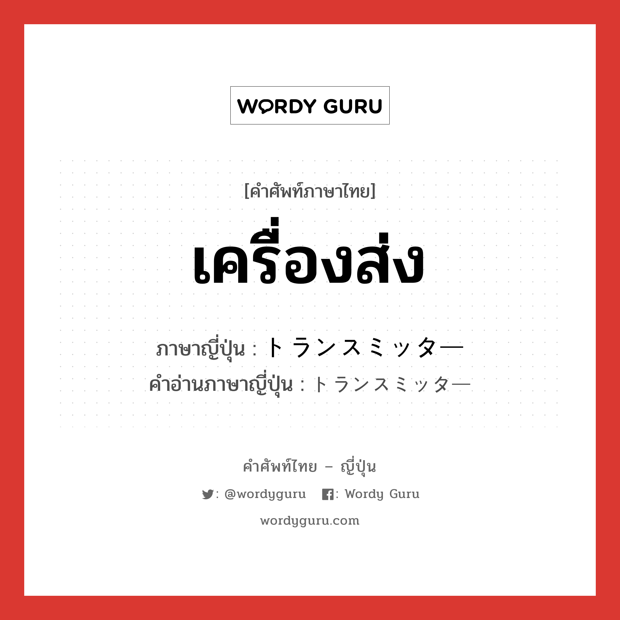 เครื่องส่ง ภาษาญี่ปุ่นคืออะไร, คำศัพท์ภาษาไทย - ญี่ปุ่น เครื่องส่ง ภาษาญี่ปุ่น トランスミッター คำอ่านภาษาญี่ปุ่น トランスミッター หมวด n หมวด n