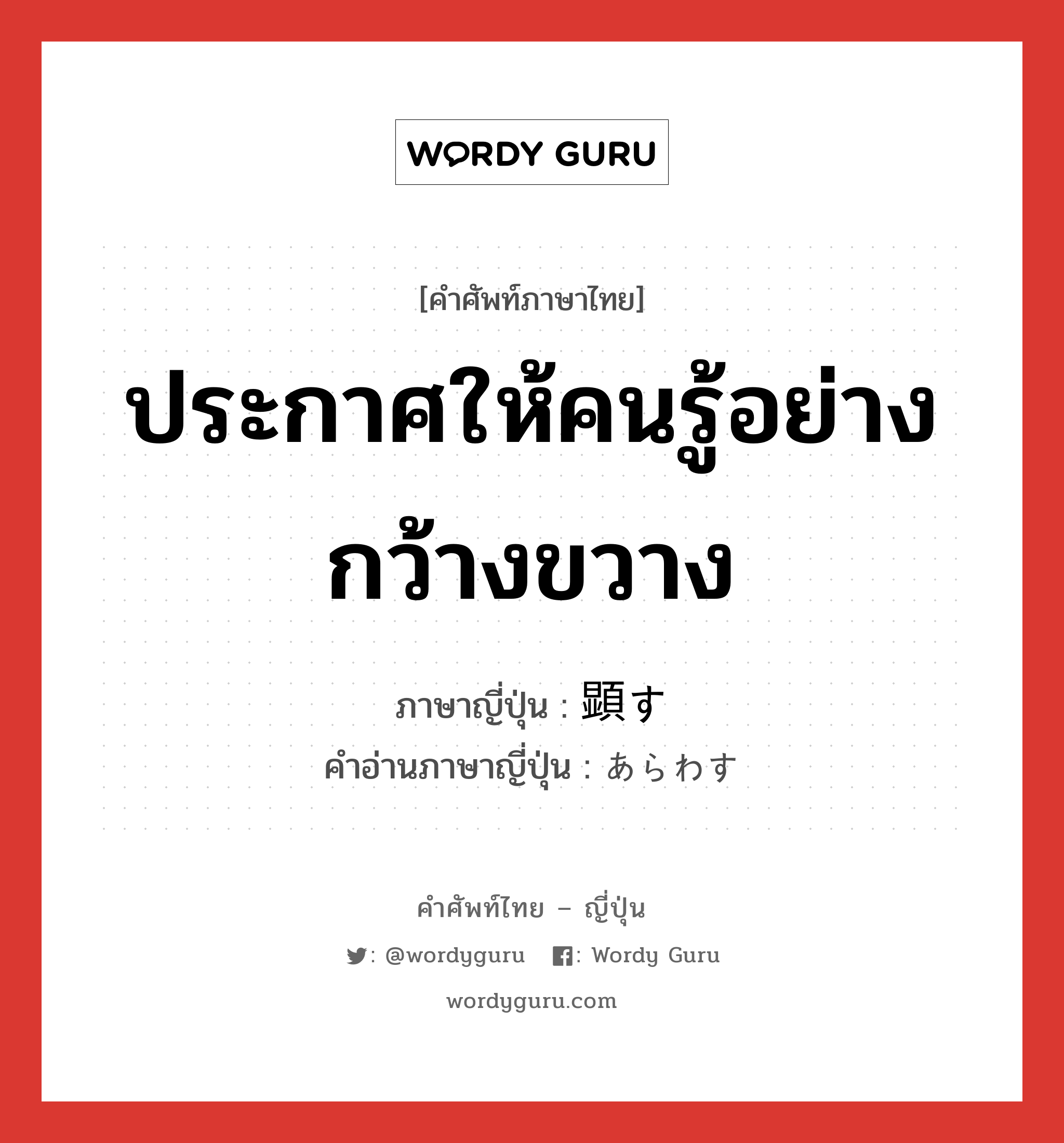 ประกาศให้คนรู้อย่างกว้างขวาง ภาษาญี่ปุ่นคืออะไร, คำศัพท์ภาษาไทย - ญี่ปุ่น ประกาศให้คนรู้อย่างกว้างขวาง ภาษาญี่ปุ่น 顕す คำอ่านภาษาญี่ปุ่น あらわす หมวด v5s หมวด v5s