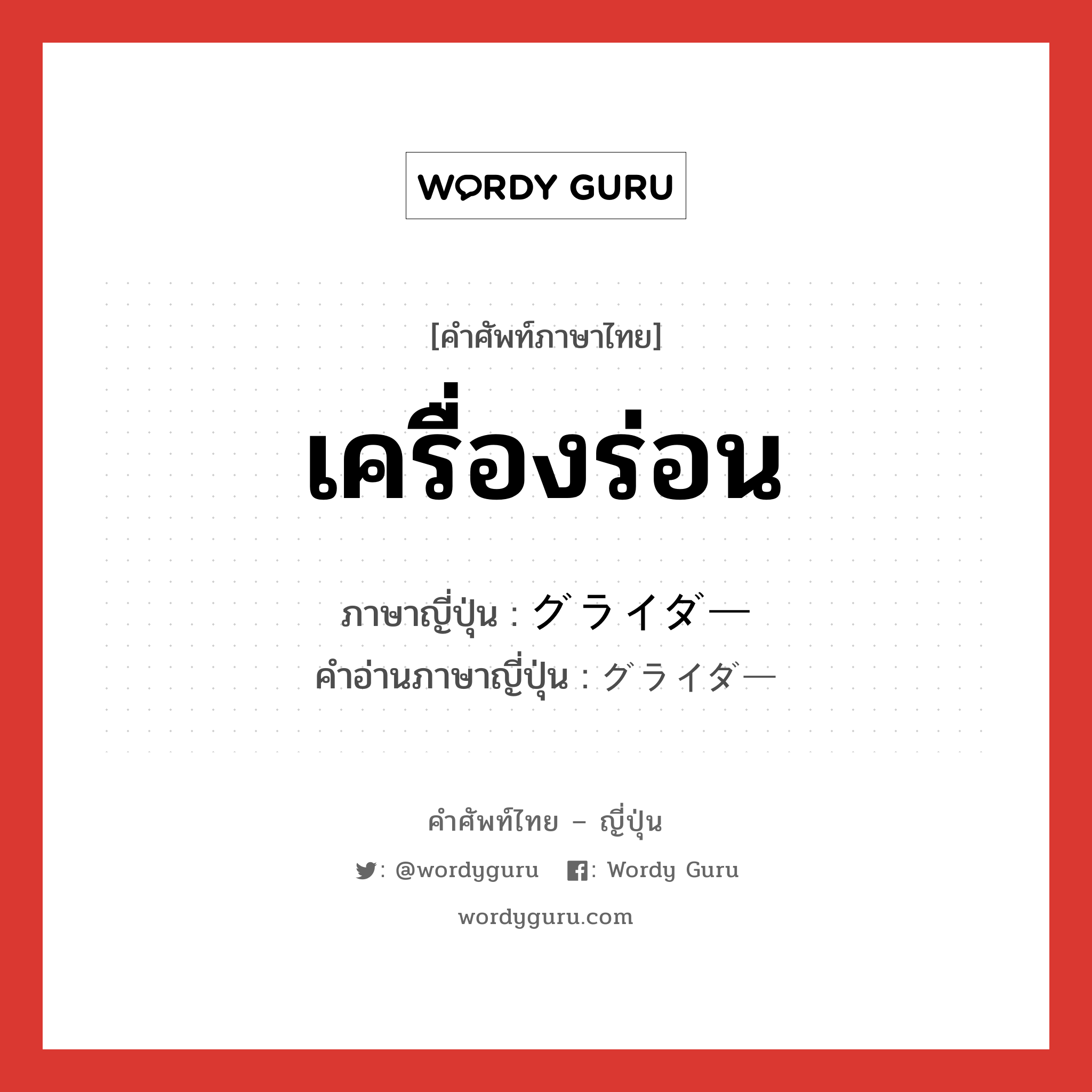 เครื่องร่อน ภาษาญี่ปุ่นคืออะไร, คำศัพท์ภาษาไทย - ญี่ปุ่น เครื่องร่อน ภาษาญี่ปุ่น グライダー คำอ่านภาษาญี่ปุ่น グライダー หมวด n หมวด n