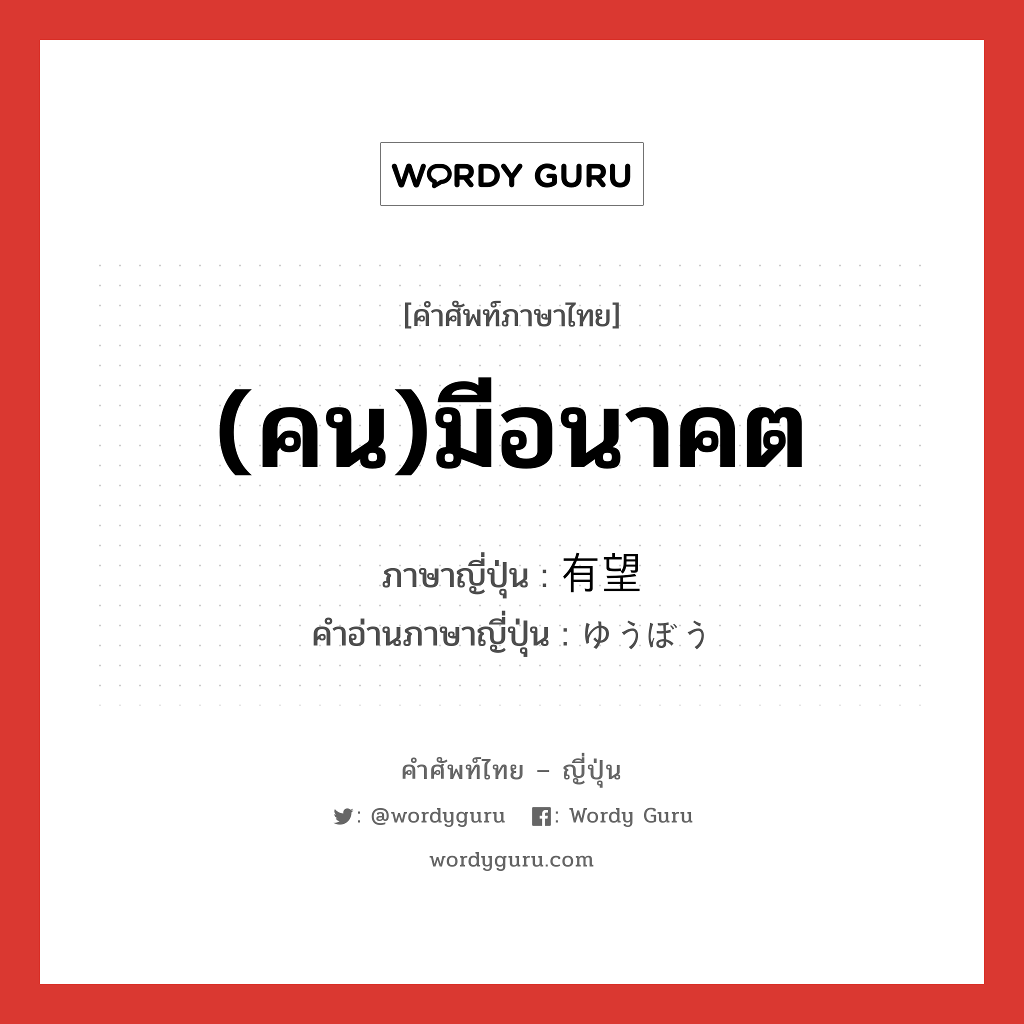 (คน)มีอนาคต ภาษาญี่ปุ่นคืออะไร, คำศัพท์ภาษาไทย - ญี่ปุ่น (คน)มีอนาคต ภาษาญี่ปุ่น 有望 คำอ่านภาษาญี่ปุ่น ゆうぼう หมวด adj-na หมวด adj-na