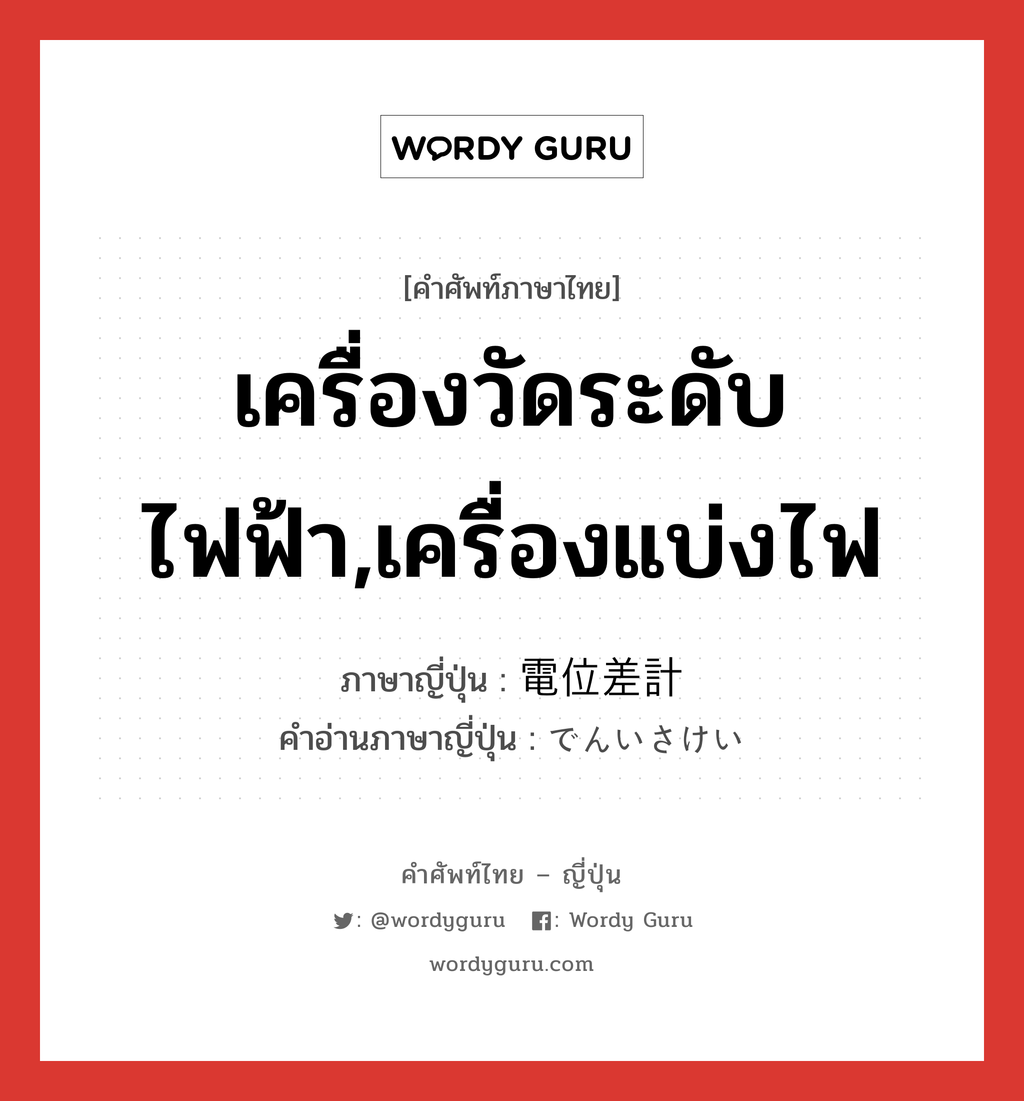 เครื่องวัดระดับไฟฟ้า,เครื่องแบ่งไฟ ภาษาญี่ปุ่นคืออะไร, คำศัพท์ภาษาไทย - ญี่ปุ่น เครื่องวัดระดับไฟฟ้า,เครื่องแบ่งไฟ ภาษาญี่ปุ่น 電位差計 คำอ่านภาษาญี่ปุ่น でんいさけい หมวด n หมวด n