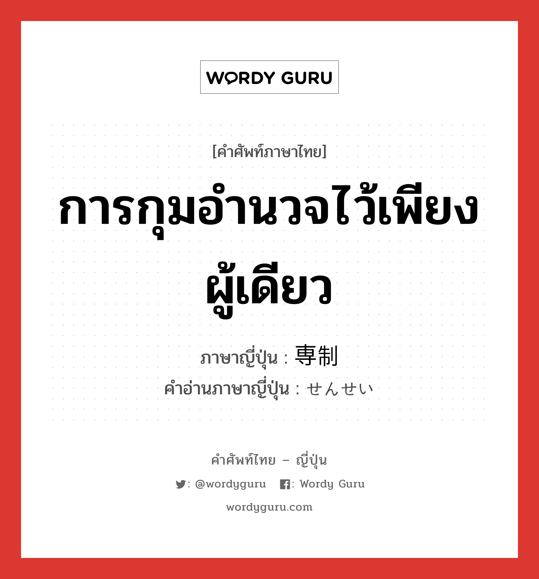 การกุมอำนวจไว้เพียงผู้เดียว ภาษาญี่ปุ่นคืออะไร, คำศัพท์ภาษาไทย - ญี่ปุ่น การกุมอำนวจไว้เพียงผู้เดียว ภาษาญี่ปุ่น 専制 คำอ่านภาษาญี่ปุ่น せんせい หมวด n หมวด n