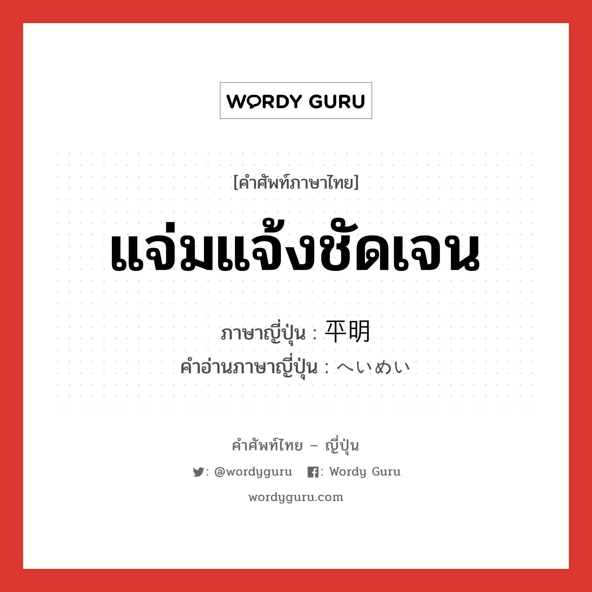 แจ่มแจ้งชัดเจน ภาษาญี่ปุ่นคืออะไร, คำศัพท์ภาษาไทย - ญี่ปุ่น แจ่มแจ้งชัดเจน ภาษาญี่ปุ่น 平明 คำอ่านภาษาญี่ปุ่น へいめい หมวด adj-na หมวด adj-na