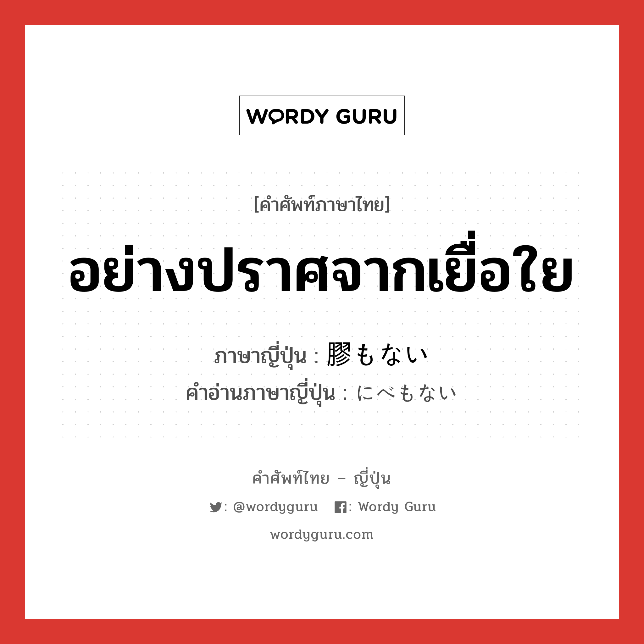 อย่างปราศจากเยื่อใย ภาษาญี่ปุ่นคืออะไร, คำศัพท์ภาษาไทย - ญี่ปุ่น อย่างปราศจากเยื่อใย ภาษาญี่ปุ่น 膠もない คำอ่านภาษาญี่ปุ่น にべもない หมวด adj-i หมวด adj-i