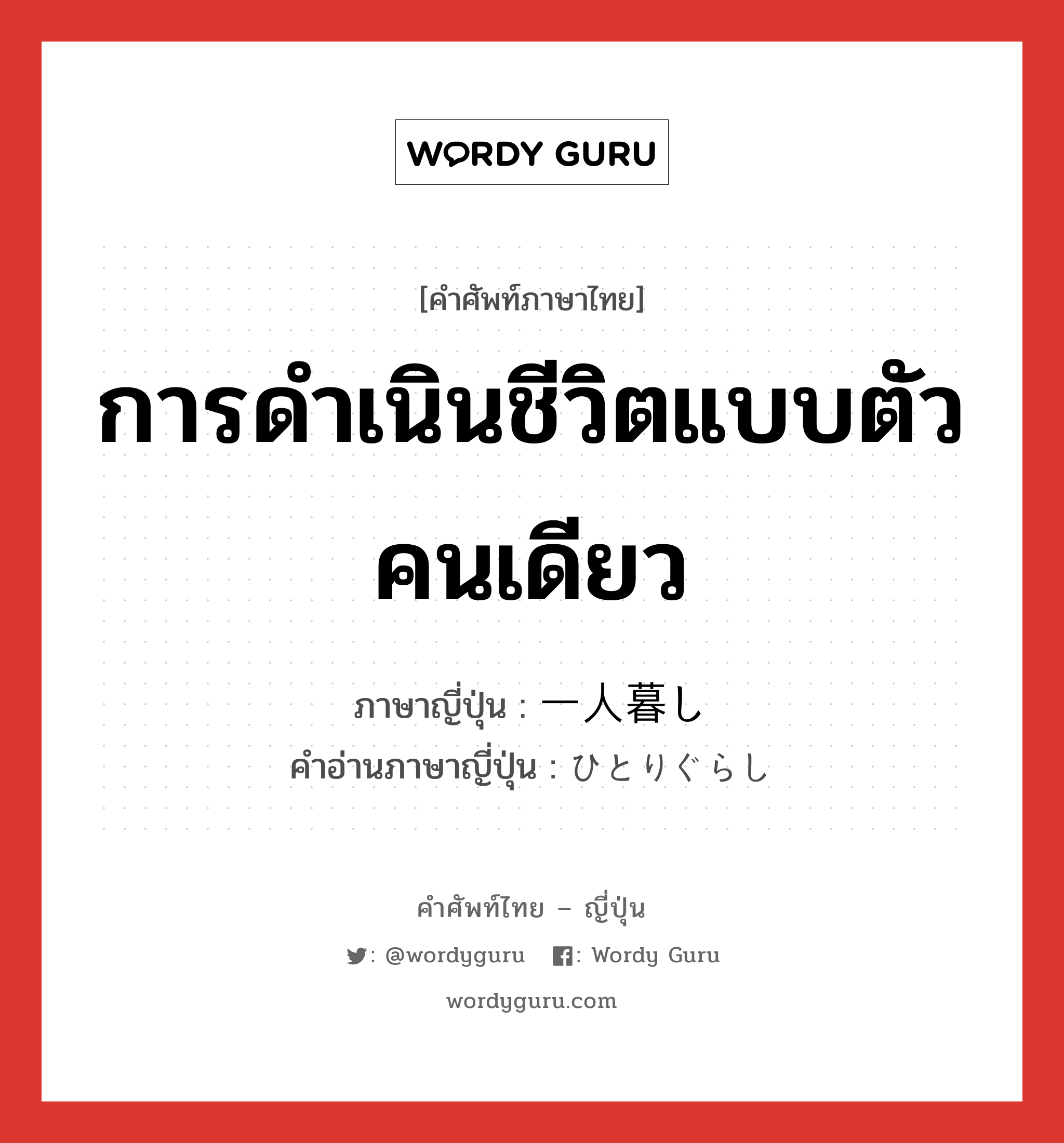 การดำเนินชีวิตแบบตัวคนเดียว ภาษาญี่ปุ่นคืออะไร, คำศัพท์ภาษาไทย - ญี่ปุ่น การดำเนินชีวิตแบบตัวคนเดียว ภาษาญี่ปุ่น 一人暮し คำอ่านภาษาญี่ปุ่น ひとりぐらし หมวด n หมวด n