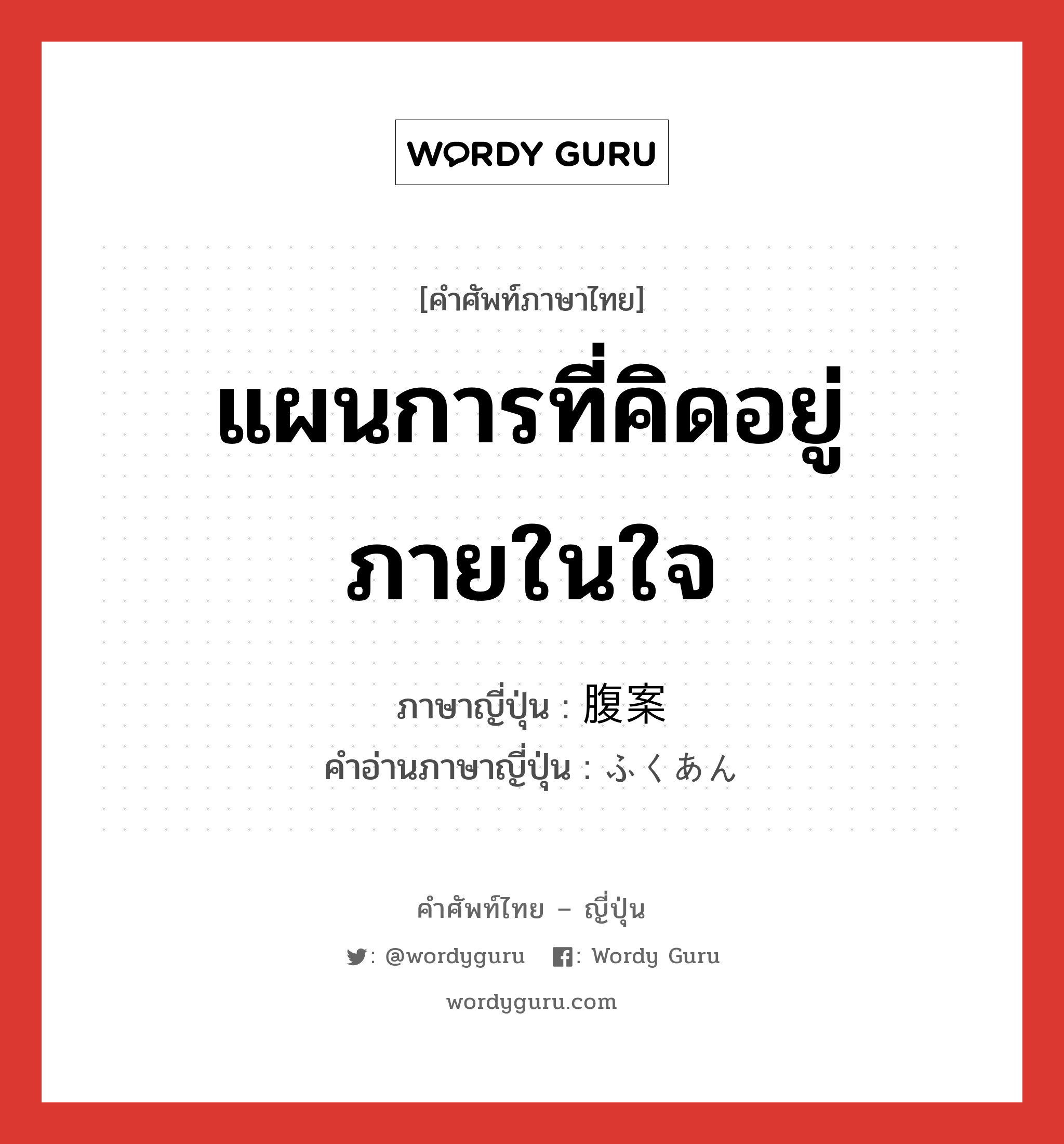 แผนการที่คิดอยู่ภายในใจ ภาษาญี่ปุ่นคืออะไร, คำศัพท์ภาษาไทย - ญี่ปุ่น แผนการที่คิดอยู่ภายในใจ ภาษาญี่ปุ่น 腹案 คำอ่านภาษาญี่ปุ่น ふくあん หมวด n หมวด n