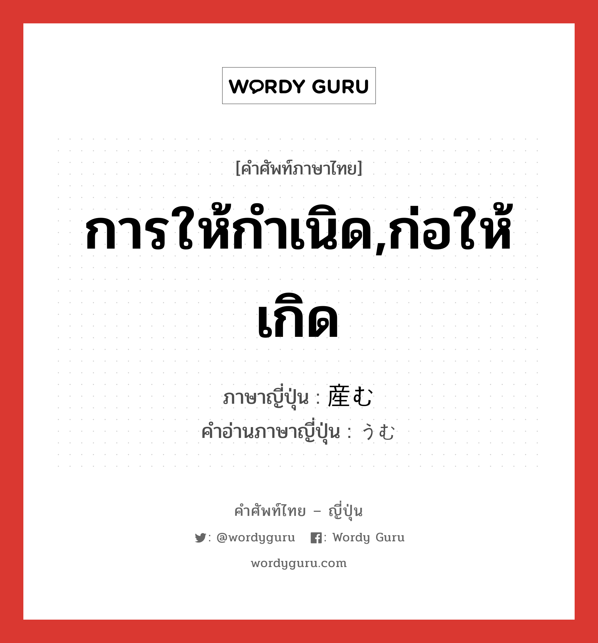 การให้กำเนิด,ก่อให้เกิด ภาษาญี่ปุ่นคืออะไร, คำศัพท์ภาษาไทย - ญี่ปุ่น การให้กำเนิด,ก่อให้เกิด ภาษาญี่ปุ่น 産む คำอ่านภาษาญี่ปุ่น うむ หมวด v5u หมวด v5u