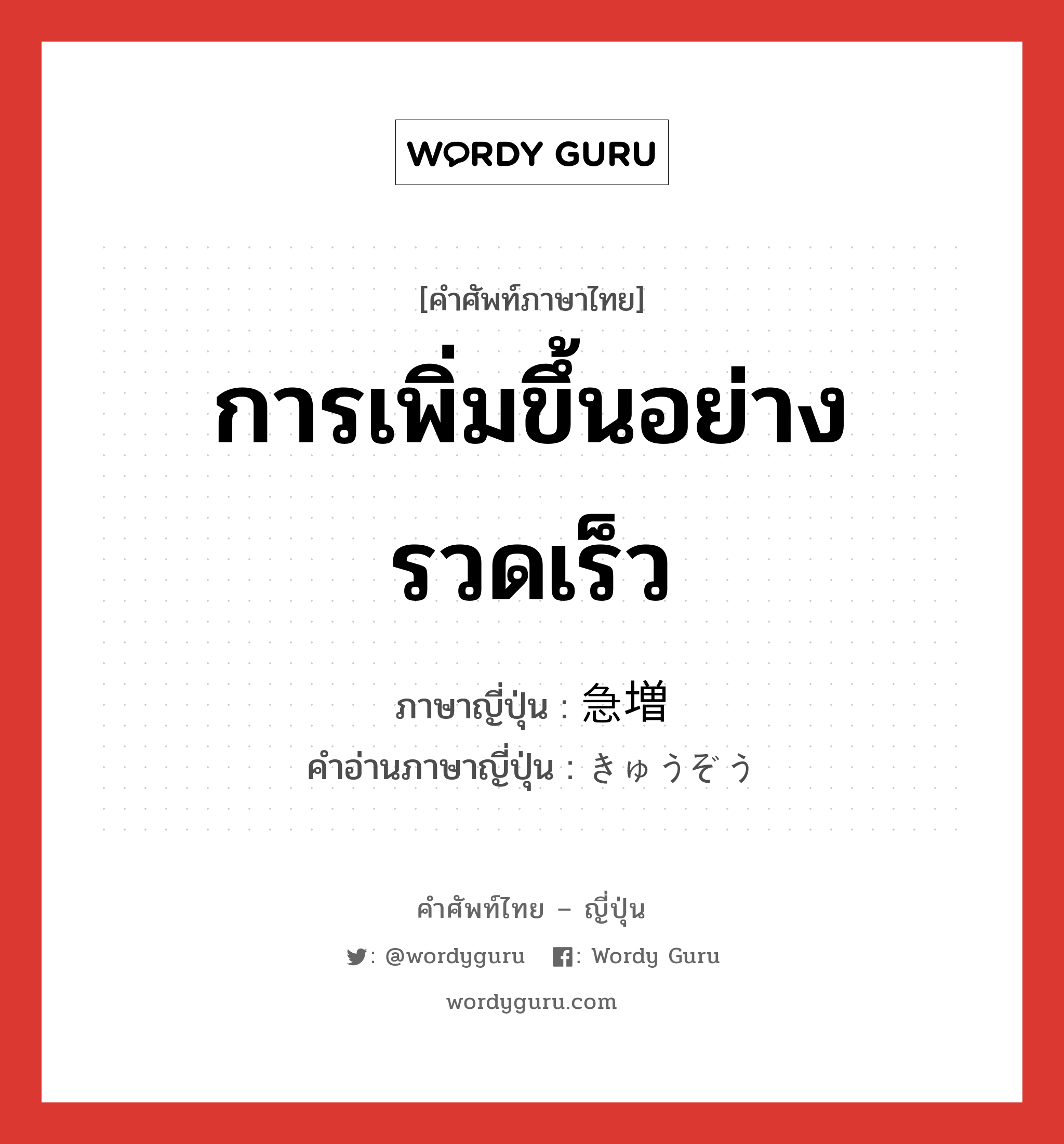 การเพิ่มขึ้นอย่างรวดเร็ว ภาษาญี่ปุ่นคืออะไร, คำศัพท์ภาษาไทย - ญี่ปุ่น การเพิ่มขึ้นอย่างรวดเร็ว ภาษาญี่ปุ่น 急増 คำอ่านภาษาญี่ปุ่น きゅうぞう หมวด n หมวด n