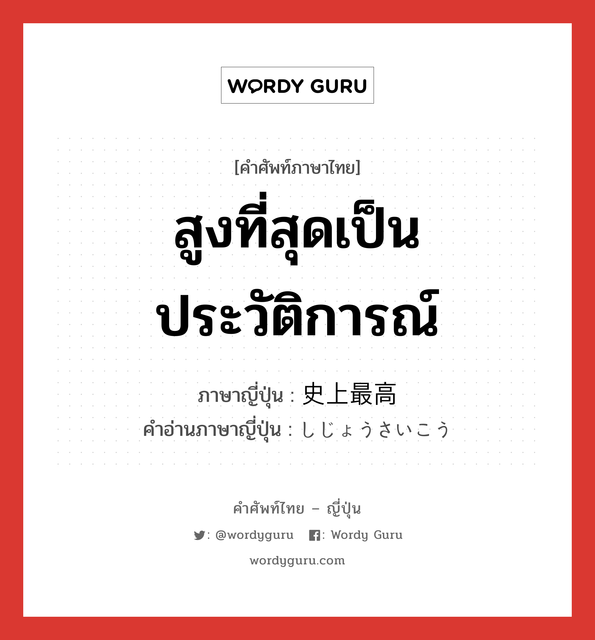 สูงที่สุดเป็นประวัติการณ์ ภาษาญี่ปุ่นคืออะไร, คำศัพท์ภาษาไทย - ญี่ปุ่น สูงที่สุดเป็นประวัติการณ์ ภาษาญี่ปุ่น 史上最高 คำอ่านภาษาญี่ปุ่น しじょうさいこう หมวด n หมวด n