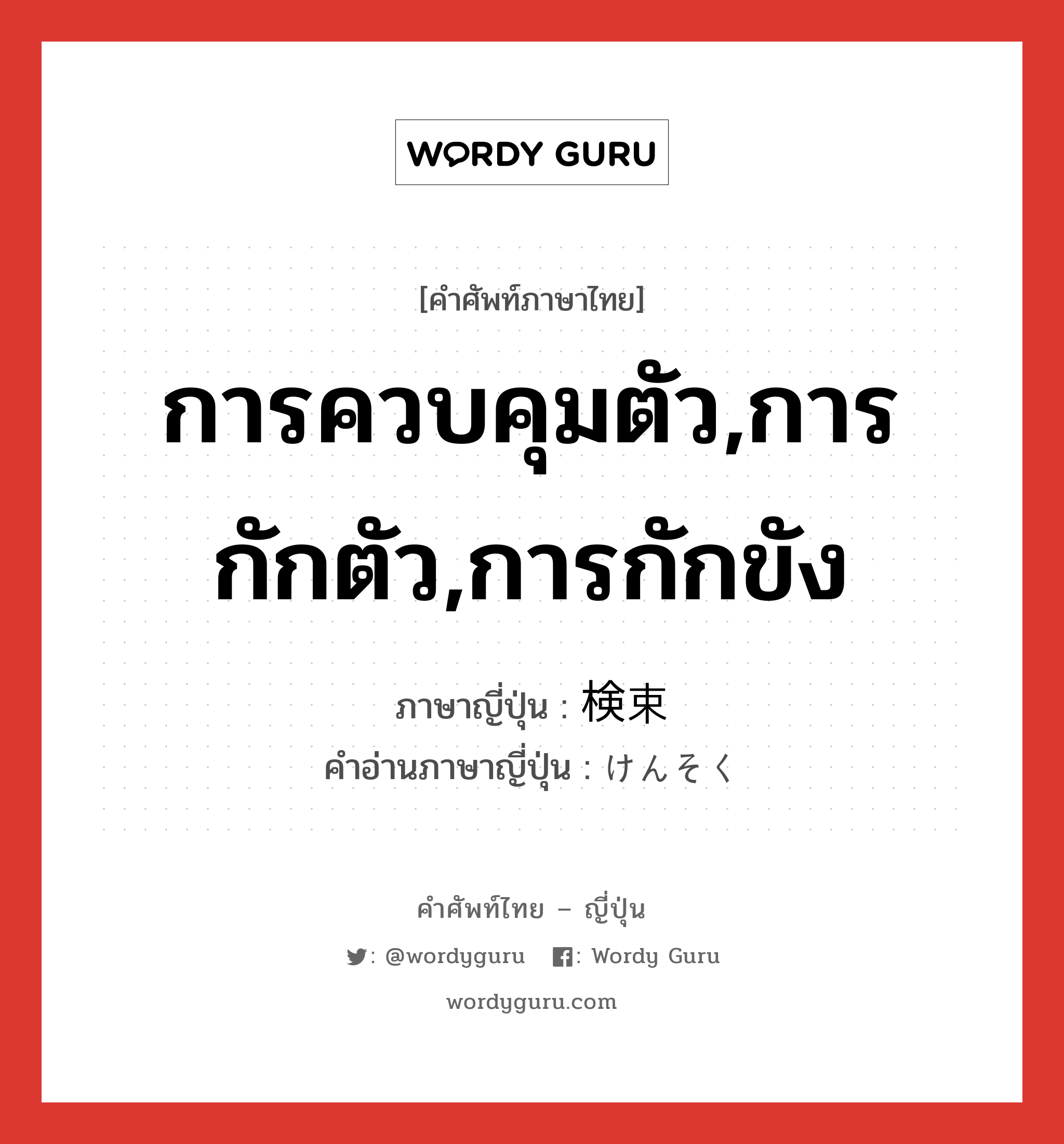 การควบคุมตัว,การกักตัว,การกักขัง ภาษาญี่ปุ่นคืออะไร, คำศัพท์ภาษาไทย - ญี่ปุ่น การควบคุมตัว,การกักตัว,การกักขัง ภาษาญี่ปุ่น 検束 คำอ่านภาษาญี่ปุ่น けんそく หมวด n หมวด n