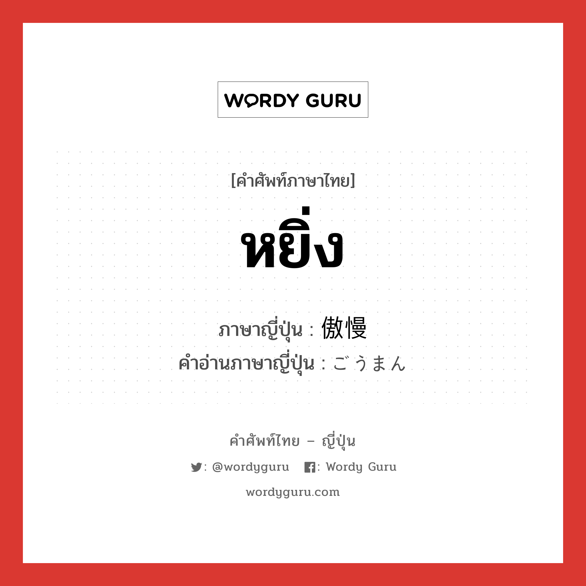 หยิ่ง ภาษาญี่ปุ่นคืออะไร, คำศัพท์ภาษาไทย - ญี่ปุ่น หยิ่ง ภาษาญี่ปุ่น 傲慢 คำอ่านภาษาญี่ปุ่น ごうまん หมวด adj-na หมวด adj-na