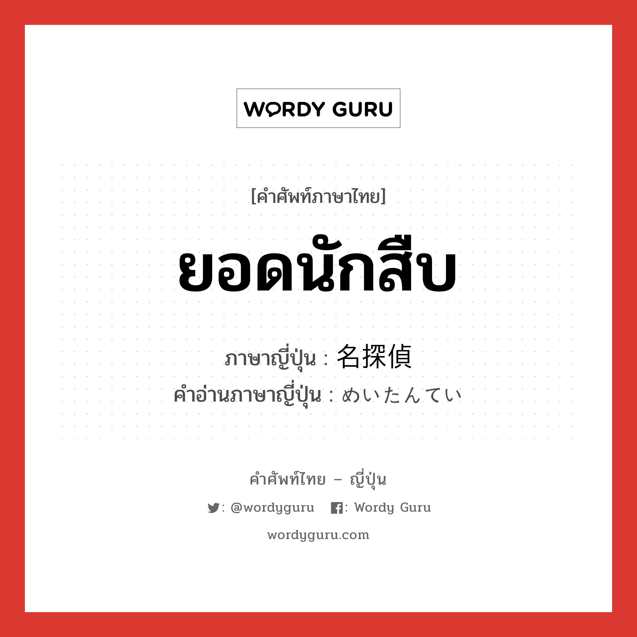 ยอดนักสืบ ภาษาญี่ปุ่นคืออะไร, คำศัพท์ภาษาไทย - ญี่ปุ่น ยอดนักสืบ ภาษาญี่ปุ่น 名探偵 คำอ่านภาษาญี่ปุ่น めいたんてい หมวด n หมวด n