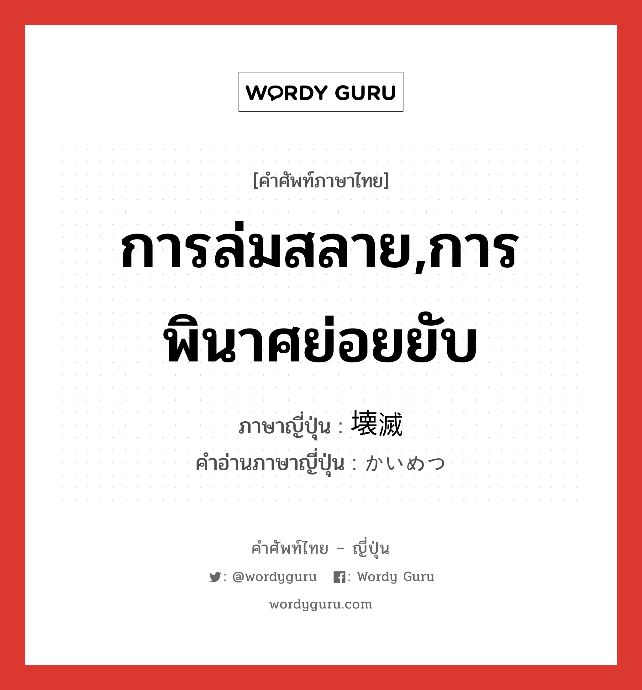 การล่มสลาย,การพินาศย่อยยับ ภาษาญี่ปุ่นคืออะไร, คำศัพท์ภาษาไทย - ญี่ปุ่น การล่มสลาย,การพินาศย่อยยับ ภาษาญี่ปุ่น 壊滅 คำอ่านภาษาญี่ปุ่น かいめつ หมวด n หมวด n