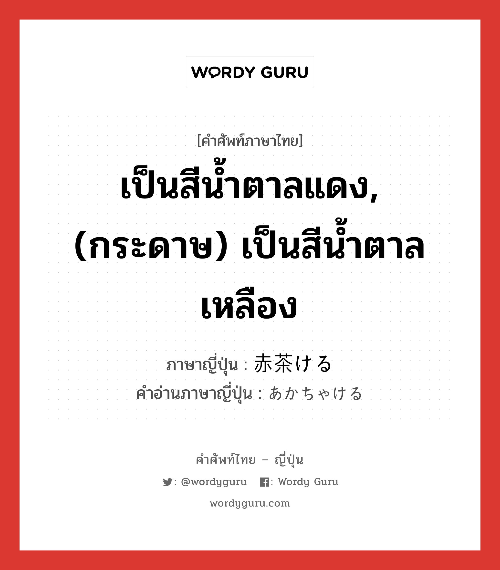 เป็นสีน้ำตาลแดง,(กระดาษ) เป็นสีน้ำตาลเหลือง ภาษาญี่ปุ่นคืออะไร, คำศัพท์ภาษาไทย - ญี่ปุ่น เป็นสีน้ำตาลแดง,(กระดาษ) เป็นสีน้ำตาลเหลือง ภาษาญี่ปุ่น 赤茶ける คำอ่านภาษาญี่ปุ่น あかちゃける หมวด v1 หมวด v1