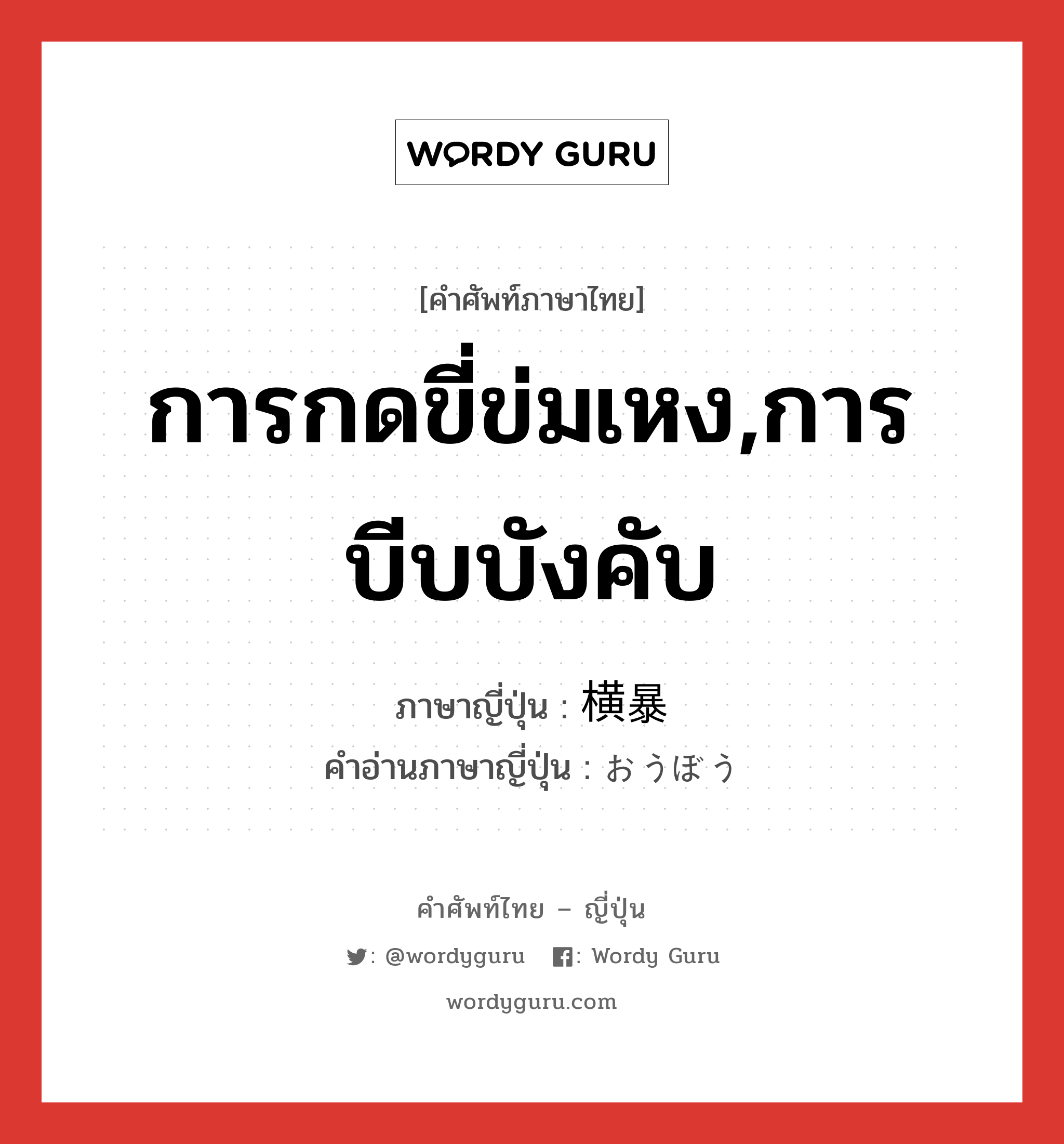 การกดขี่ข่มเหง,การบีบบังคับ ภาษาญี่ปุ่นคืออะไร, คำศัพท์ภาษาไทย - ญี่ปุ่น การกดขี่ข่มเหง,การบีบบังคับ ภาษาญี่ปุ่น 横暴 คำอ่านภาษาญี่ปุ่น おうぼう หมวด adj-na หมวด adj-na