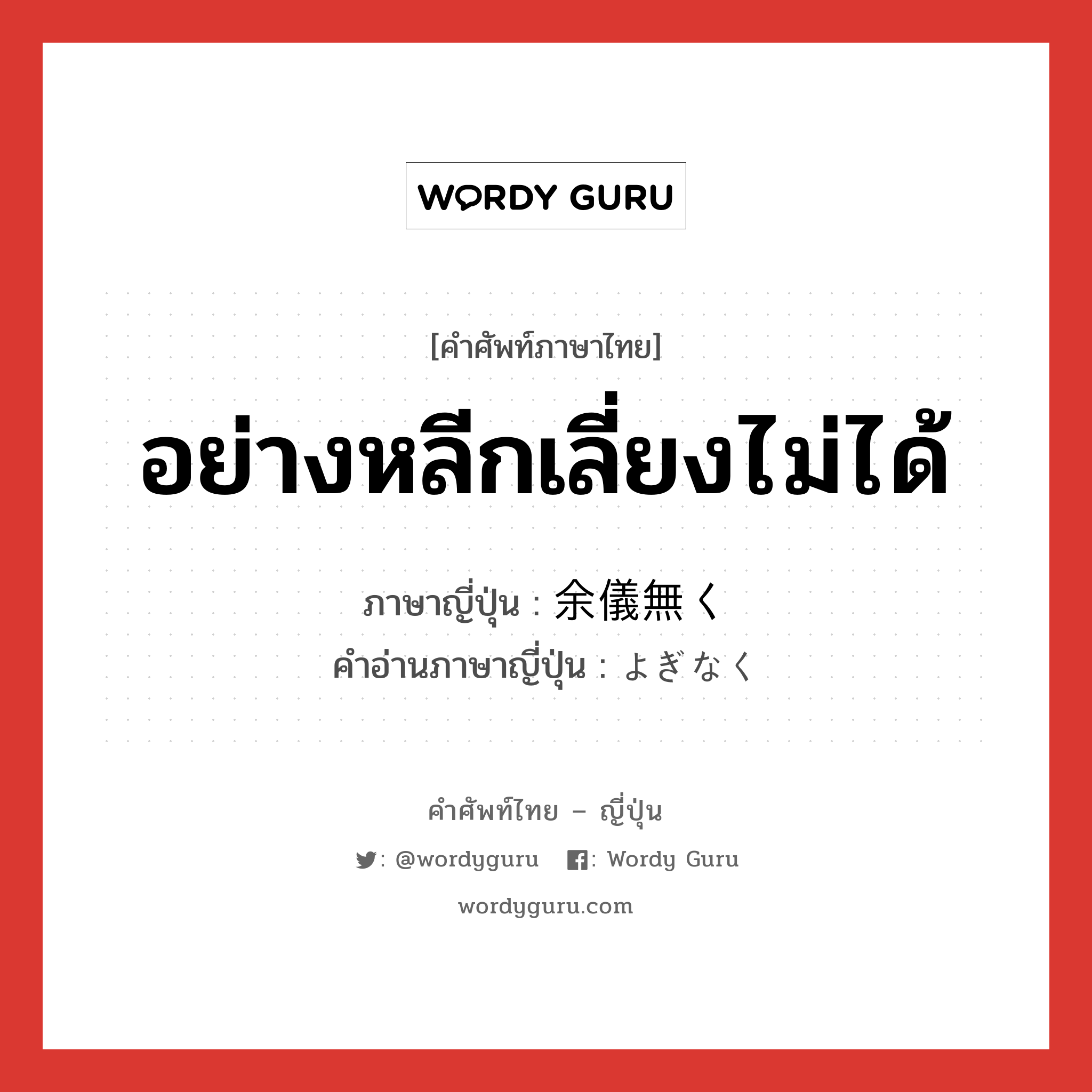 อย่างหลีกเลี่ยงไม่ได้ ภาษาญี่ปุ่นคืออะไร, คำศัพท์ภาษาไทย - ญี่ปุ่น อย่างหลีกเลี่ยงไม่ได้ ภาษาญี่ปุ่น 余儀無く คำอ่านภาษาญี่ปุ่น よぎなく หมวด adv หมวด adv