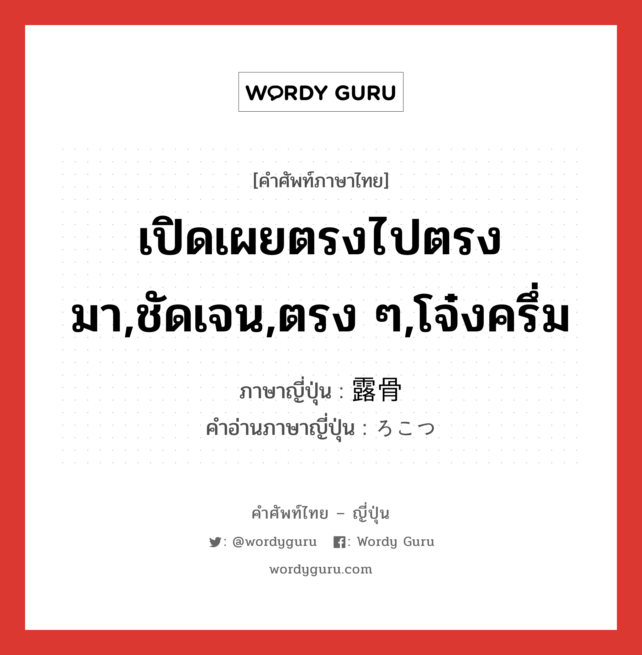 เปิดเผยตรงไปตรงมา,ชัดเจน,ตรง ๆ,โจ๋งครึ่ม ภาษาญี่ปุ่นคืออะไร, คำศัพท์ภาษาไทย - ญี่ปุ่น เปิดเผยตรงไปตรงมา,ชัดเจน,ตรง ๆ,โจ๋งครึ่ม ภาษาญี่ปุ่น 露骨 คำอ่านภาษาญี่ปุ่น ろこつ หมวด adj-na หมวด adj-na