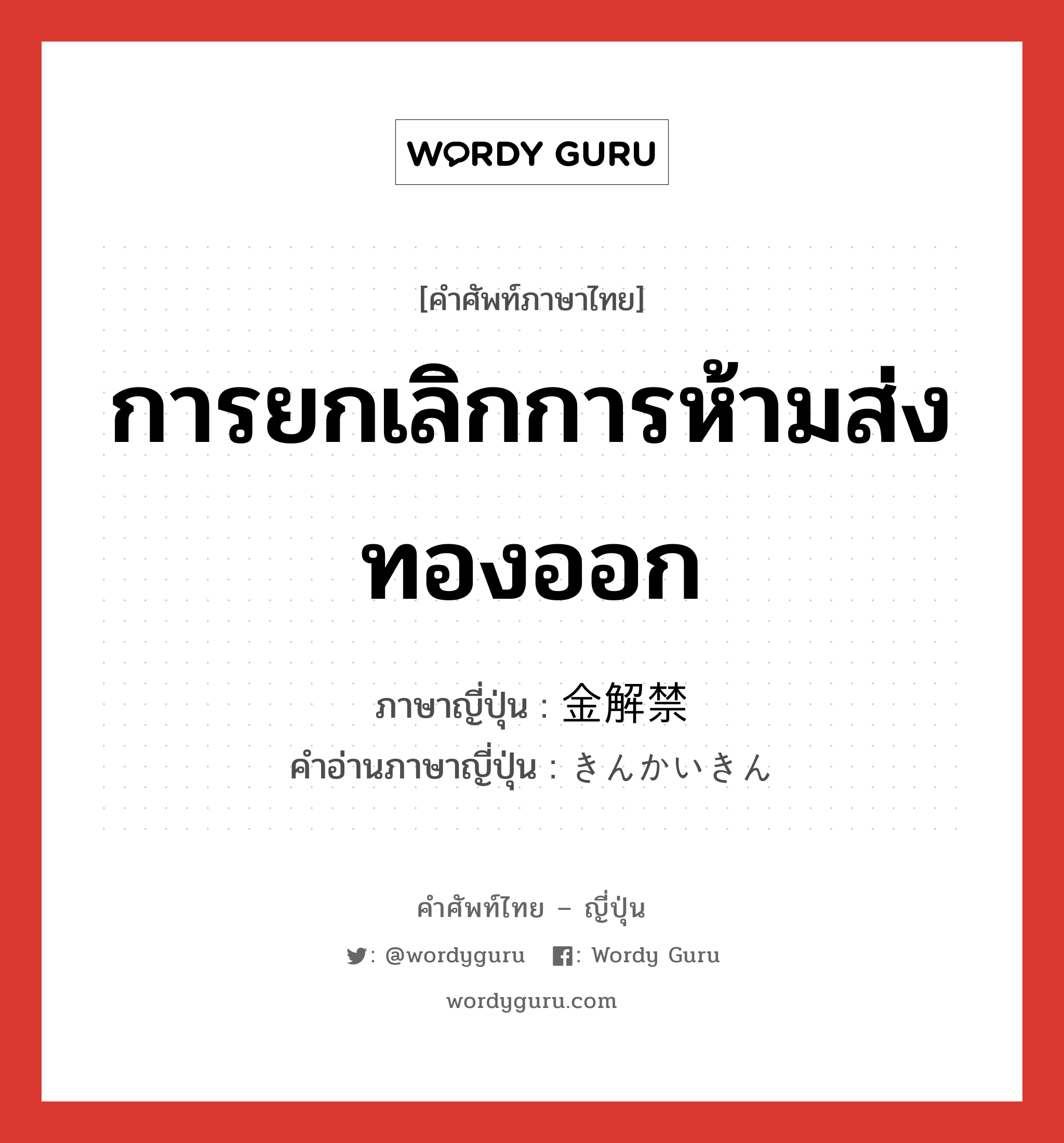 การยกเลิกการห้ามส่งทองออก ภาษาญี่ปุ่นคืออะไร, คำศัพท์ภาษาไทย - ญี่ปุ่น การยกเลิกการห้ามส่งทองออก ภาษาญี่ปุ่น 金解禁 คำอ่านภาษาญี่ปุ่น きんかいきん หมวด n หมวด n