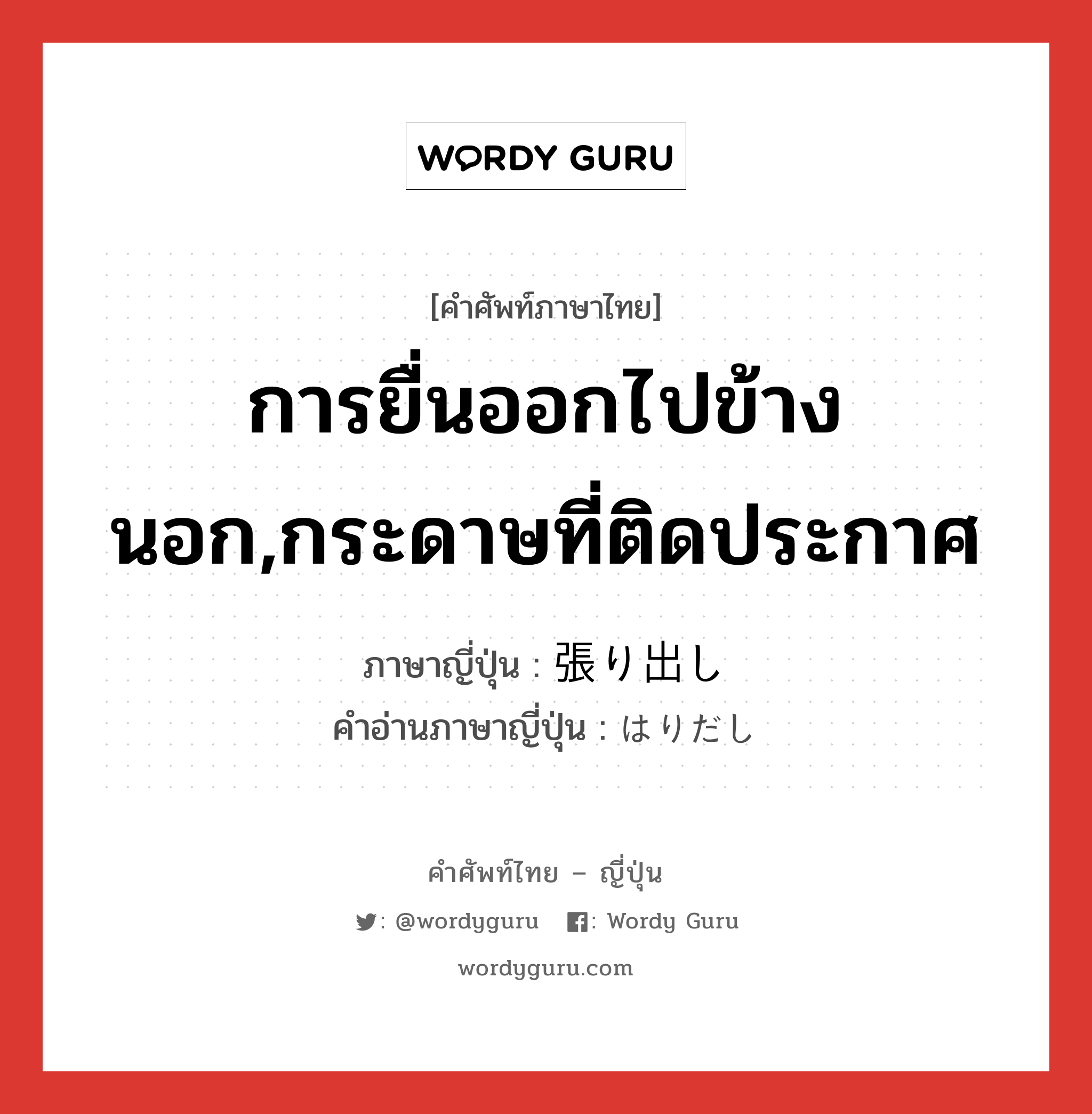 การยื่นออกไปข้างนอก,กระดาษที่ติดประกาศ ภาษาญี่ปุ่นคืออะไร, คำศัพท์ภาษาไทย - ญี่ปุ่น การยื่นออกไปข้างนอก,กระดาษที่ติดประกาศ ภาษาญี่ปุ่น 張り出し คำอ่านภาษาญี่ปุ่น はりだし หมวด n หมวด n