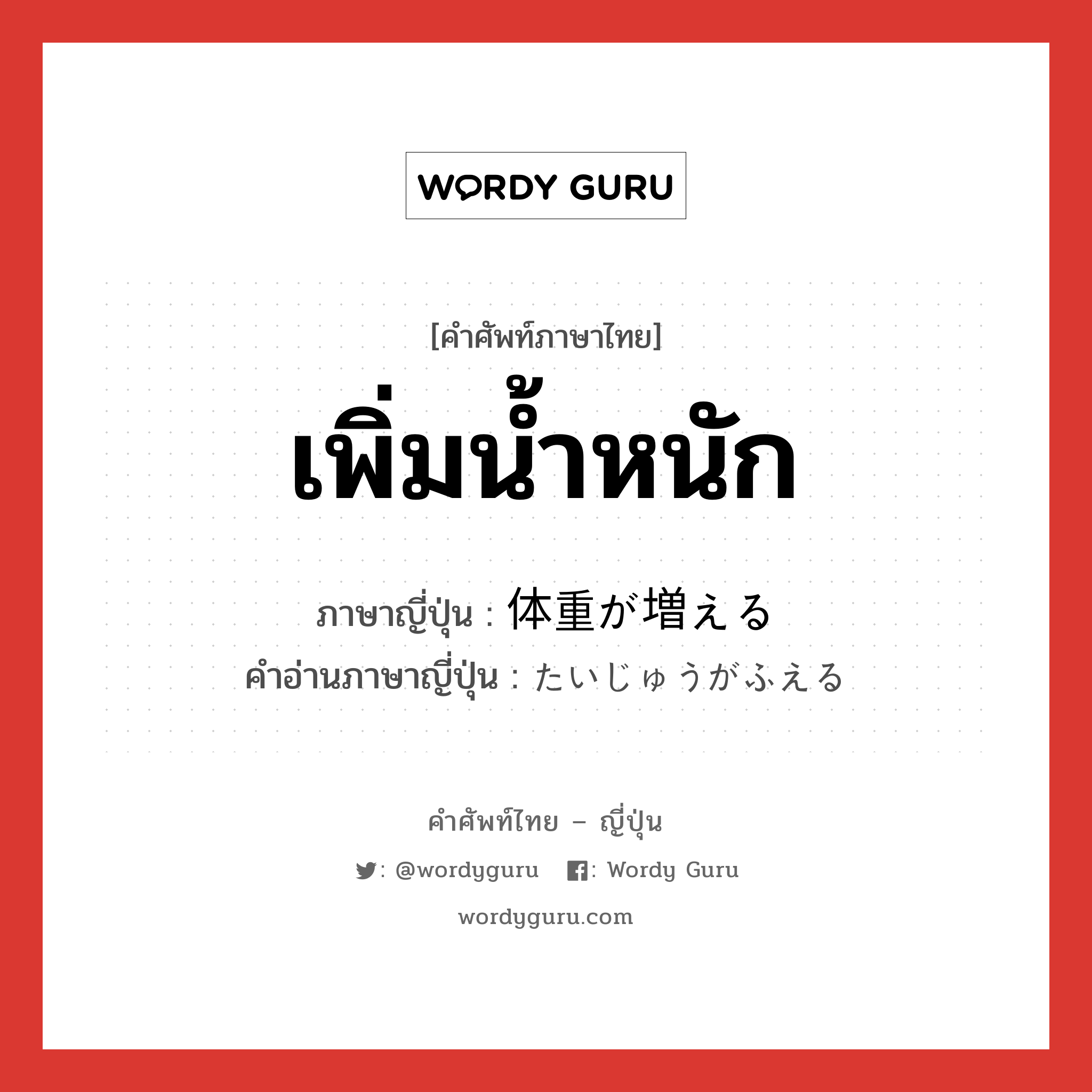 เพิ่มน้ำหนัก ภาษาญี่ปุ่นคืออะไร, คำศัพท์ภาษาไทย - ญี่ปุ่น เพิ่มน้ำหนัก ภาษาญี่ปุ่น 体重が増える คำอ่านภาษาญี่ปุ่น たいじゅうがふえる หมวด exp หมวด exp