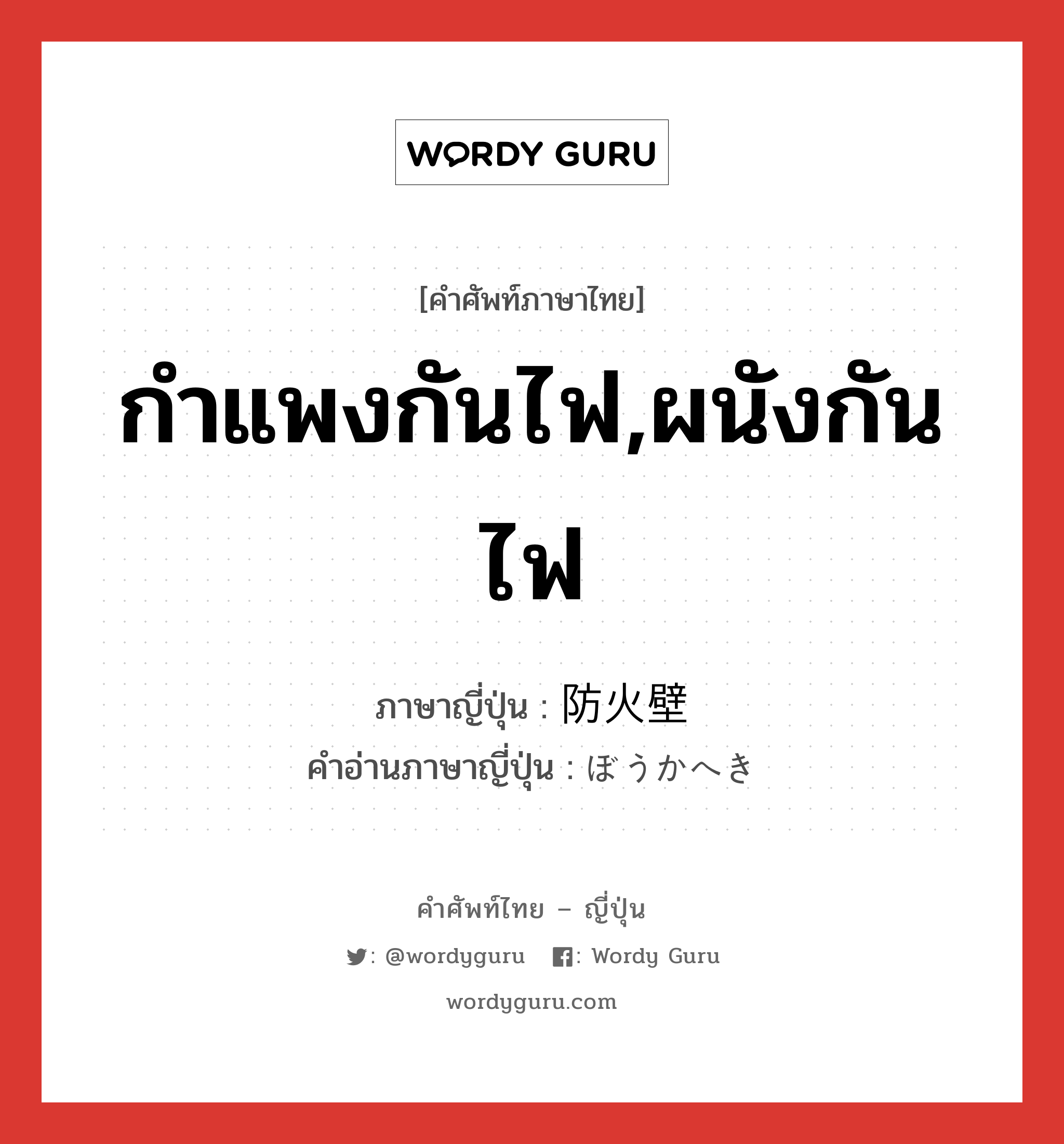 กำแพงกันไฟ,ผนังกันไฟ ภาษาญี่ปุ่นคืออะไร, คำศัพท์ภาษาไทย - ญี่ปุ่น กำแพงกันไฟ,ผนังกันไฟ ภาษาญี่ปุ่น 防火壁 คำอ่านภาษาญี่ปุ่น ぼうかへき หมวด n หมวด n