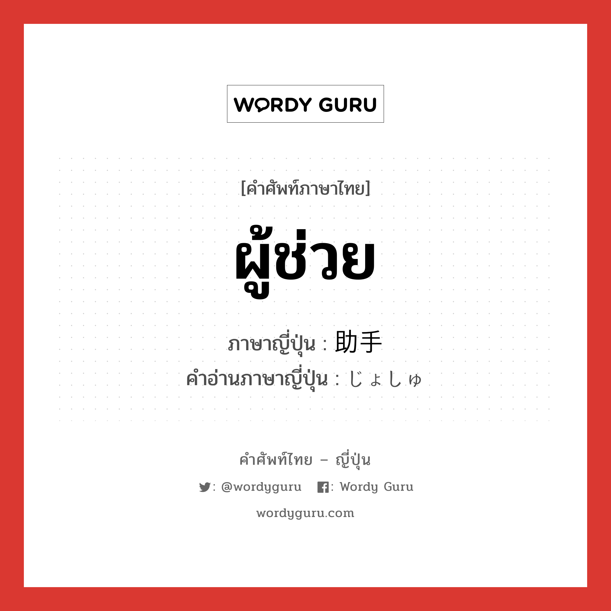 ผู้ช่วย ภาษาญี่ปุ่นคืออะไร, คำศัพท์ภาษาไทย - ญี่ปุ่น ผู้ช่วย ภาษาญี่ปุ่น 助手 คำอ่านภาษาญี่ปุ่น じょしゅ หมวด n หมวด n