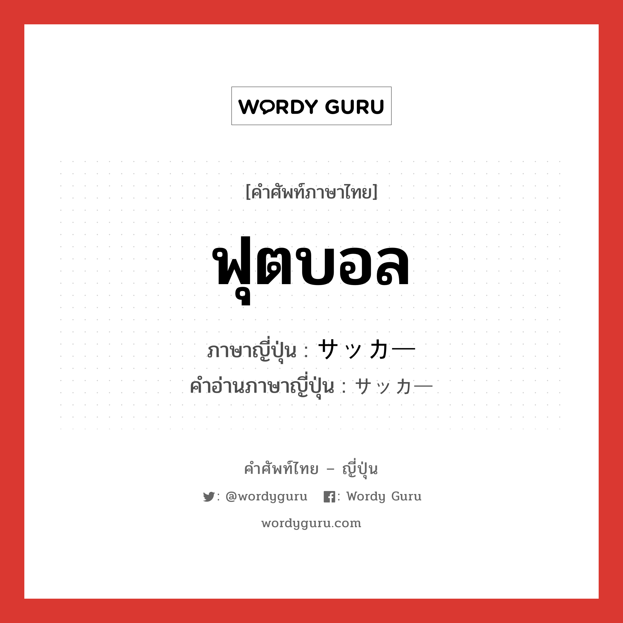 ฟุตบอล ภาษาญี่ปุ่นคืออะไร, คำศัพท์ภาษาไทย - ญี่ปุ่น ฟุตบอล ภาษาญี่ปุ่น サッカー คำอ่านภาษาญี่ปุ่น サッカー หมวด n หมวด n