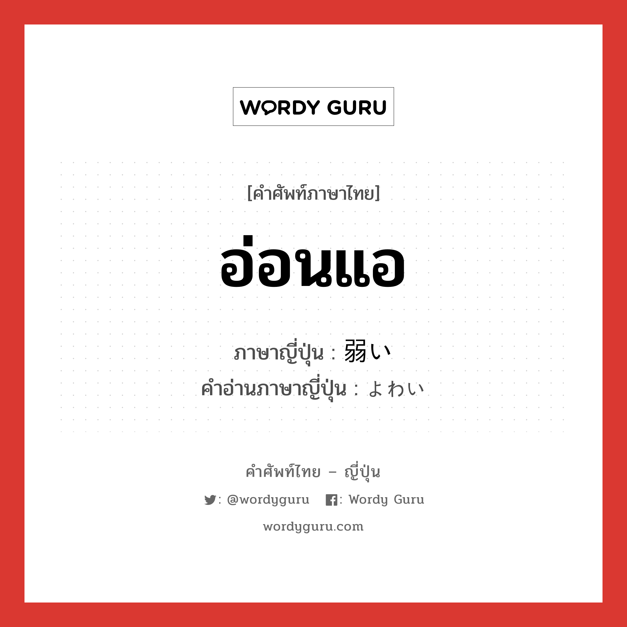 อ่อนแอ ภาษาญี่ปุ่นคืออะไร, คำศัพท์ภาษาไทย - ญี่ปุ่น อ่อนแอ ภาษาญี่ปุ่น 弱い คำอ่านภาษาญี่ปุ่น よわい หมวด adj-i หมวด adj-i