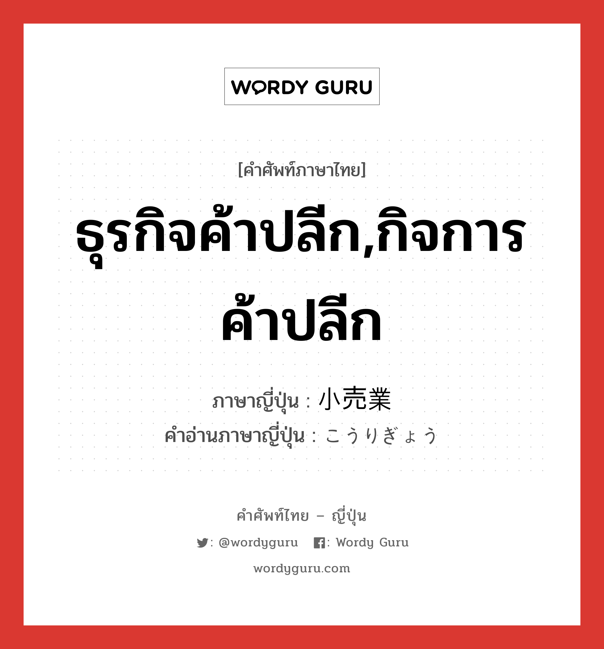 ธุรกิจค้าปลีก,กิจการค้าปลีก ภาษาญี่ปุ่นคืออะไร, คำศัพท์ภาษาไทย - ญี่ปุ่น ธุรกิจค้าปลีก,กิจการค้าปลีก ภาษาญี่ปุ่น 小売業 คำอ่านภาษาญี่ปุ่น こうりぎょう หมวด n หมวด n