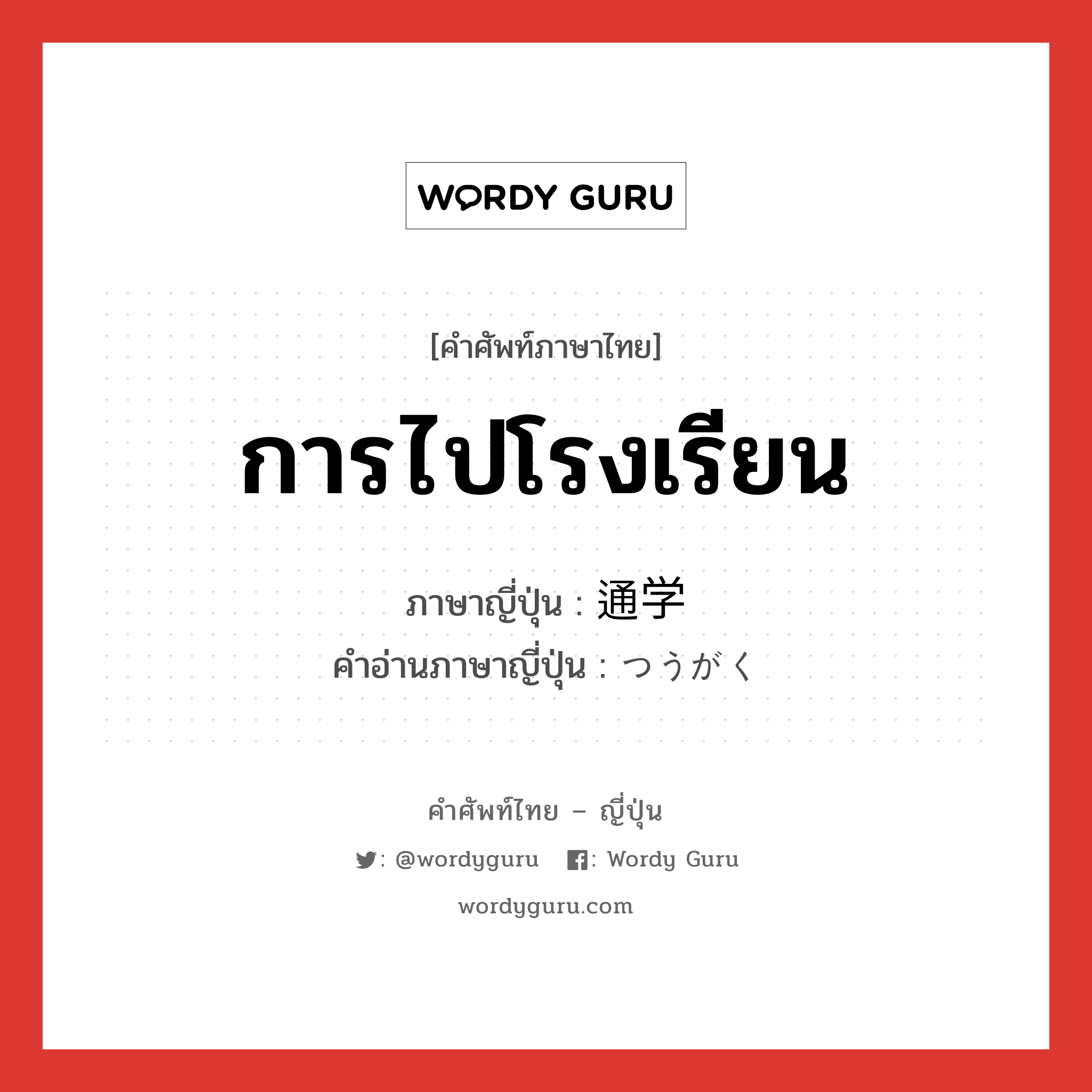 การไปโรงเรียน ภาษาญี่ปุ่นคืออะไร, คำศัพท์ภาษาไทย - ญี่ปุ่น การไปโรงเรียน ภาษาญี่ปุ่น 通学 คำอ่านภาษาญี่ปุ่น つうがく หมวด n หมวด n