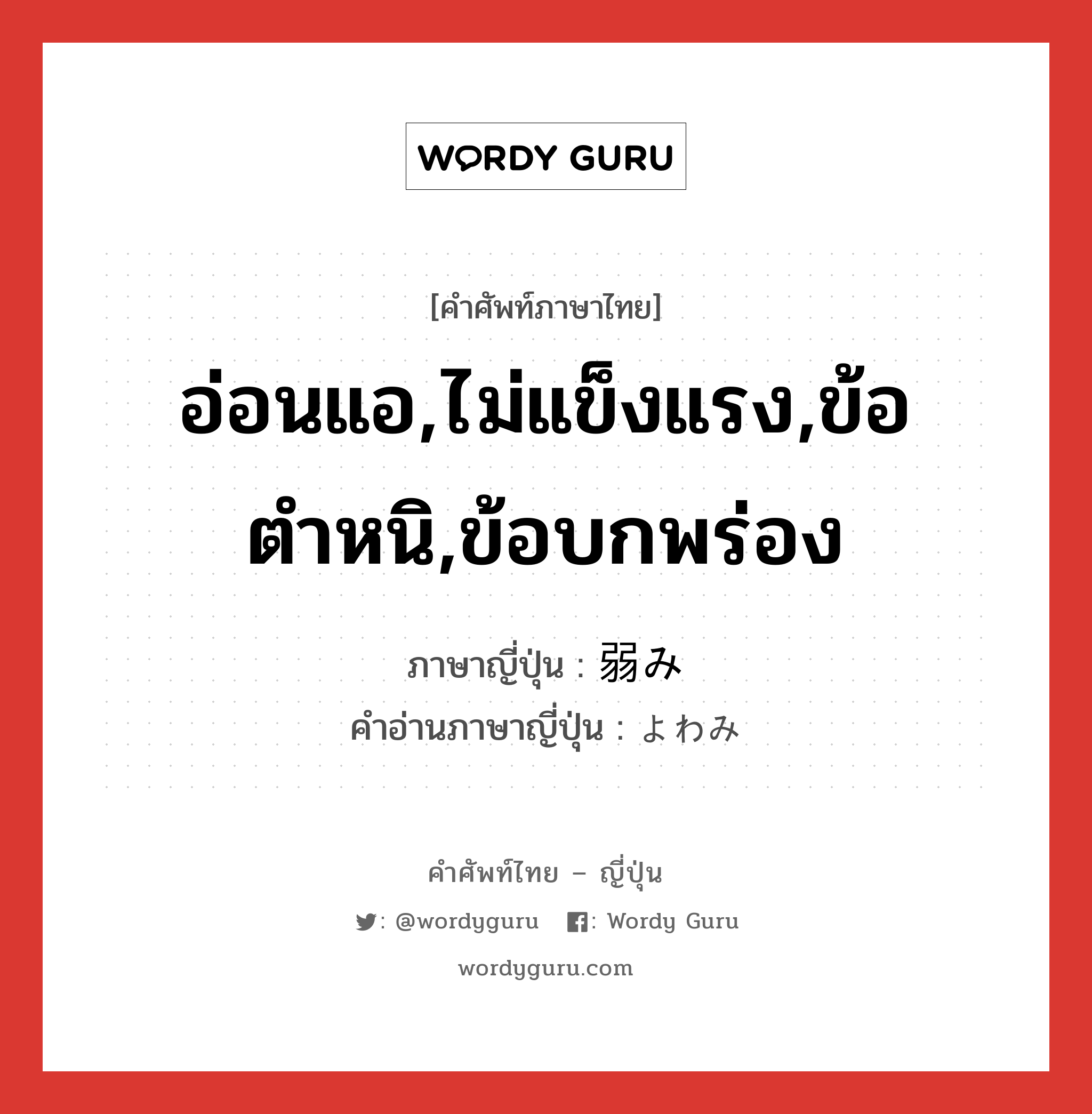 อ่อนแอ,ไม่แข็งแรง,ข้อตำหนิ,ข้อบกพร่อง ภาษาญี่ปุ่นคืออะไร, คำศัพท์ภาษาไทย - ญี่ปุ่น อ่อนแอ,ไม่แข็งแรง,ข้อตำหนิ,ข้อบกพร่อง ภาษาญี่ปุ่น 弱み คำอ่านภาษาญี่ปุ่น よわみ หมวด n หมวด n