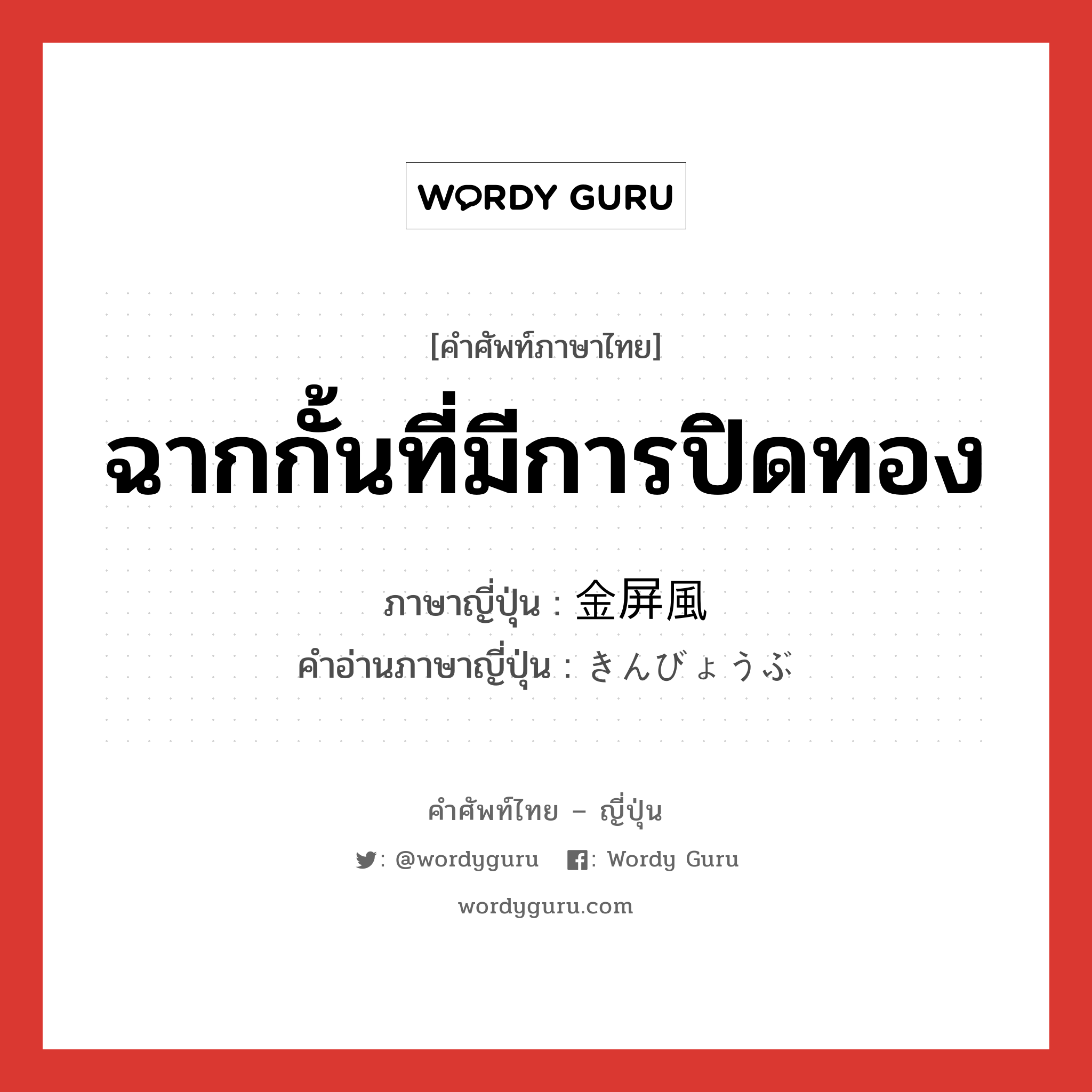 ฉากกั้นที่มีการปิดทอง ภาษาญี่ปุ่นคืออะไร, คำศัพท์ภาษาไทย - ญี่ปุ่น ฉากกั้นที่มีการปิดทอง ภาษาญี่ปุ่น 金屏風 คำอ่านภาษาญี่ปุ่น きんびょうぶ หมวด n หมวด n