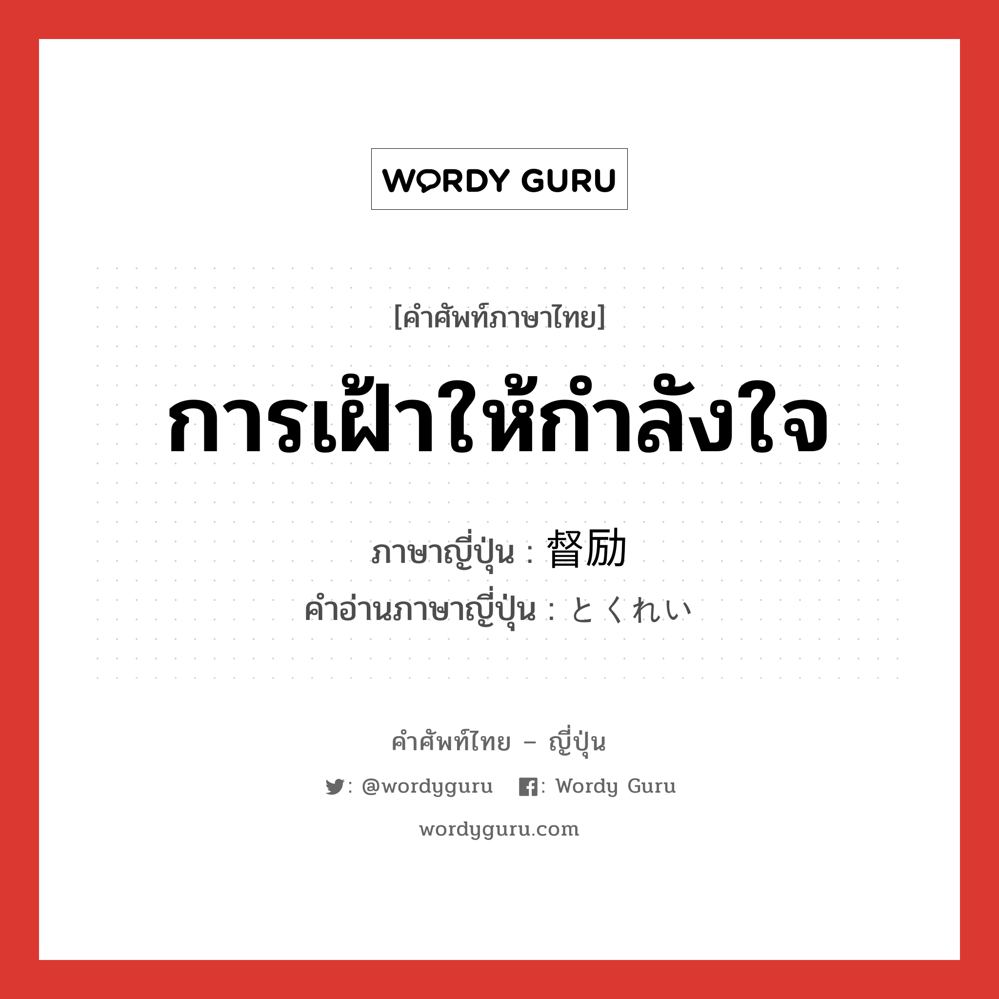 การเฝ้าให้กำลังใจ ภาษาญี่ปุ่นคืออะไร, คำศัพท์ภาษาไทย - ญี่ปุ่น การเฝ้าให้กำลังใจ ภาษาญี่ปุ่น 督励 คำอ่านภาษาญี่ปุ่น とくれい หมวด n หมวด n