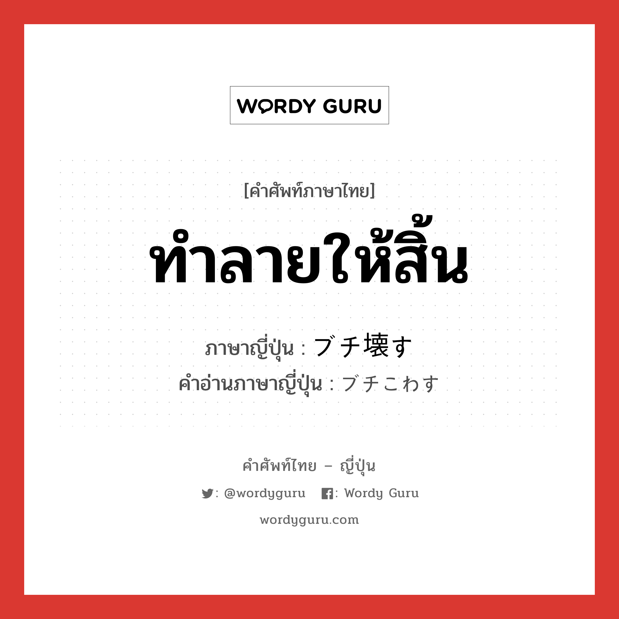 ทำลายให้สิ้น ภาษาญี่ปุ่นคืออะไร, คำศัพท์ภาษาไทย - ญี่ปุ่น ทำลายให้สิ้น ภาษาญี่ปุ่น ブチ壊す คำอ่านภาษาญี่ปุ่น ブチこわす หมวด v5s หมวด v5s