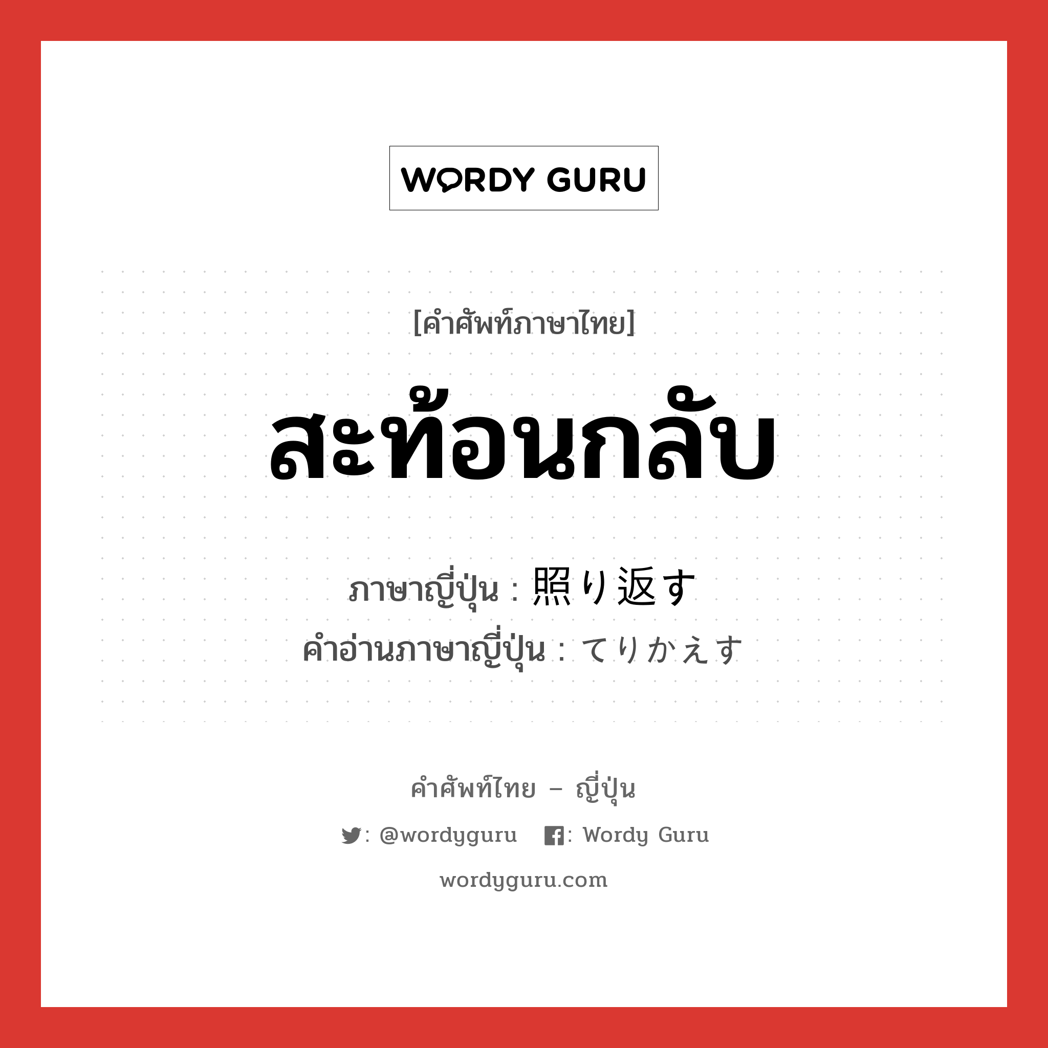 สะท้อนกลับ ภาษาญี่ปุ่นคืออะไร, คำศัพท์ภาษาไทย - ญี่ปุ่น สะท้อนกลับ ภาษาญี่ปุ่น 照り返す คำอ่านภาษาญี่ปุ่น てりかえす หมวด v5s หมวด v5s