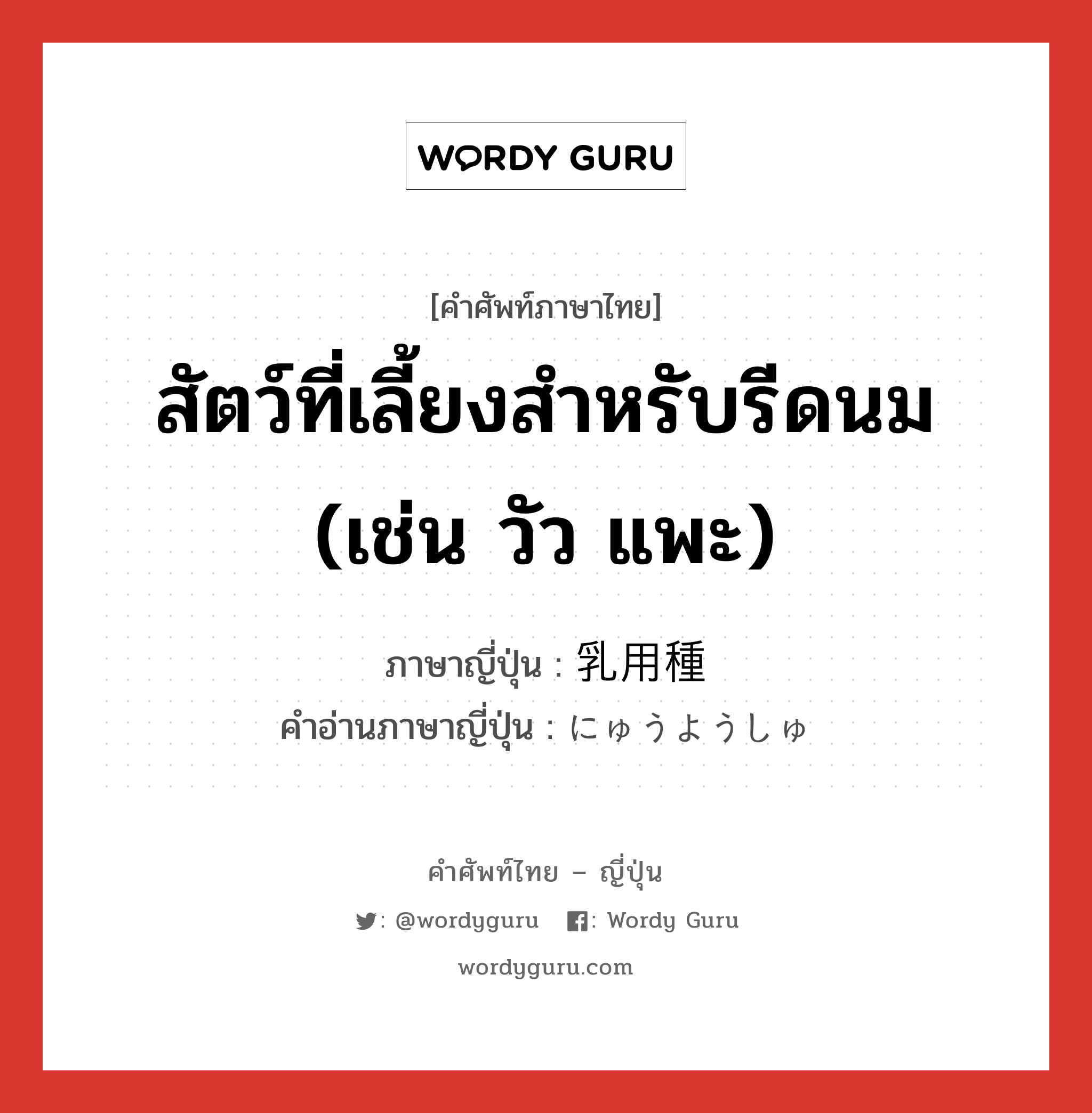 สัตว์ที่เลี้ยงสำหรับรีดนม (เช่น วัว แพะ) ภาษาญี่ปุ่นคืออะไร, คำศัพท์ภาษาไทย - ญี่ปุ่น สัตว์ที่เลี้ยงสำหรับรีดนม (เช่น วัว แพะ) ภาษาญี่ปุ่น 乳用種 คำอ่านภาษาญี่ปุ่น にゅうようしゅ หมวด n หมวด n