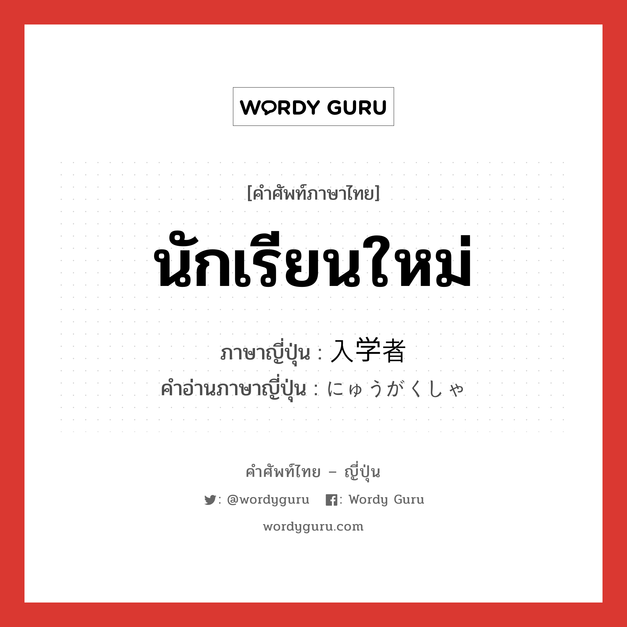 นักเรียนใหม่ ภาษาญี่ปุ่นคืออะไร, คำศัพท์ภาษาไทย - ญี่ปุ่น นักเรียนใหม่ ภาษาญี่ปุ่น 入学者 คำอ่านภาษาญี่ปุ่น にゅうがくしゃ หมวด n หมวด n