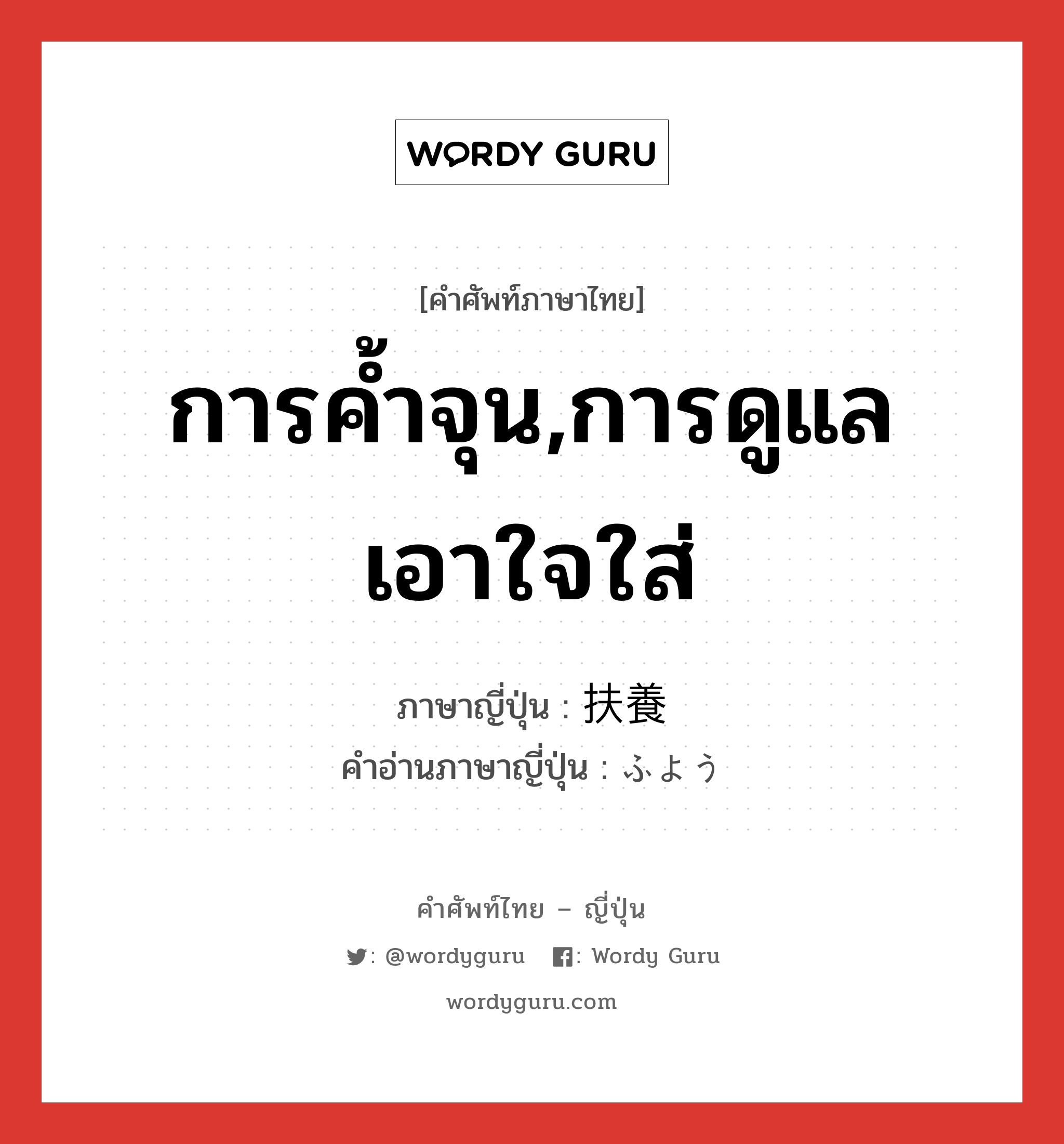 การค้ำจุน,การดูแลเอาใจใส่ ภาษาญี่ปุ่นคืออะไร, คำศัพท์ภาษาไทย - ญี่ปุ่น การค้ำจุน,การดูแลเอาใจใส่ ภาษาญี่ปุ่น 扶養 คำอ่านภาษาญี่ปุ่น ふよう หมวด n หมวด n